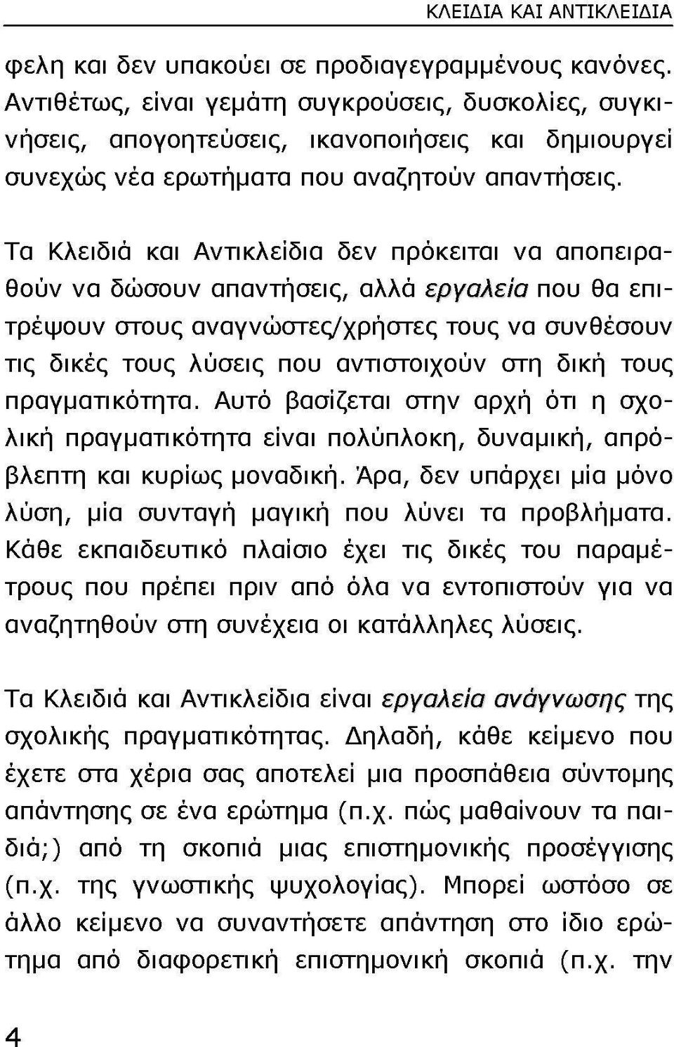 Τα Κλειδιά και Αντικλείδια δεν πρόκειται να αποπειραθούν να δώσουν απαντήσεις, αλλά εργαλεία που θα επιτρέψουν στους αναγνώστες/χρήστες τους να συνθέσουν τις δικές τους λύσεις που αντιστοιχούν στη