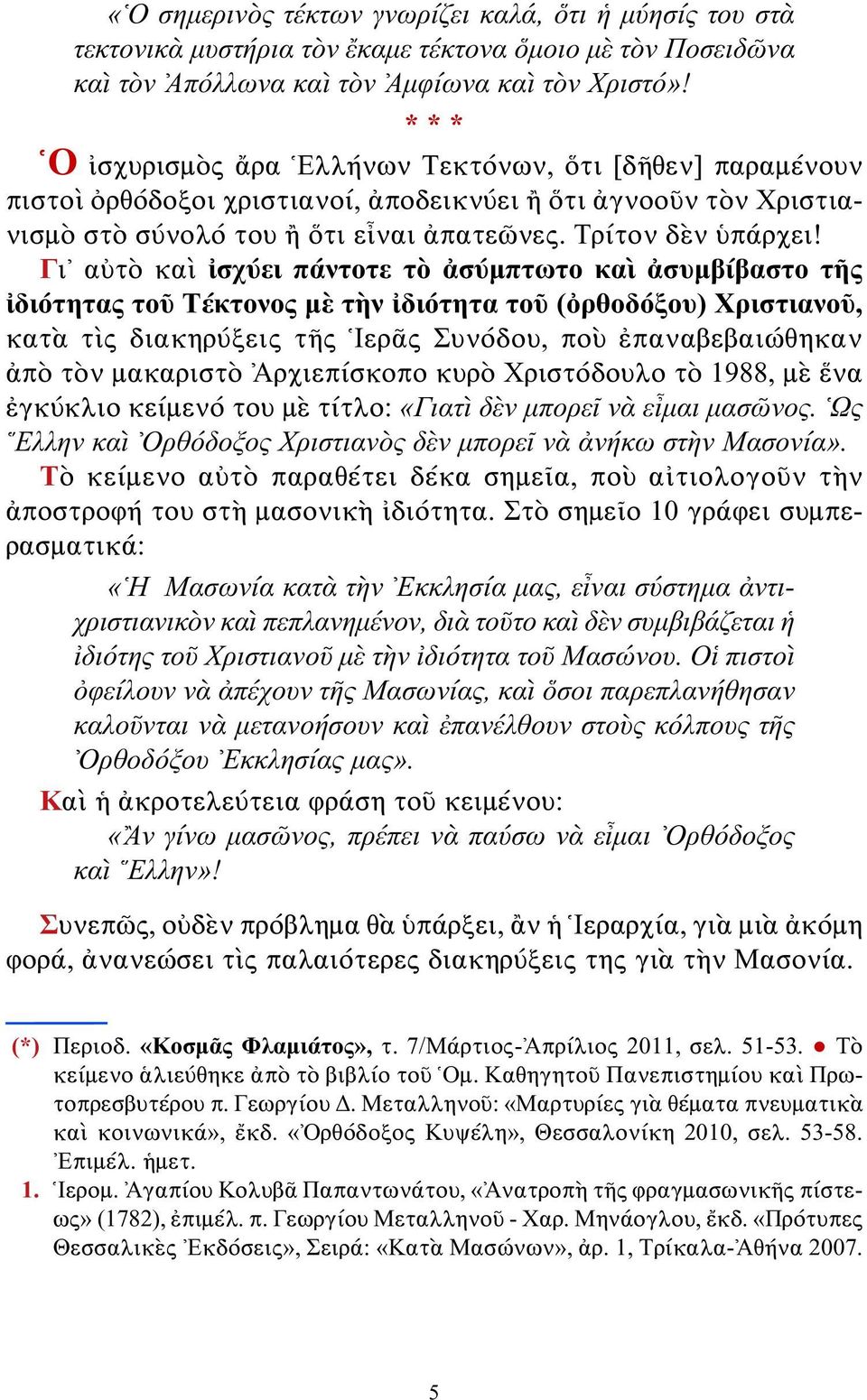 Γι αὐτὸ καὶ ἰσχύει πάντοτε τὸ ἀσύμπτωτο καὶ ἀσυμβίβαστο τῆς ἰδιότητας τοῦ Τέκτονος μὲ τὴν ἰδιότητα τοῦ (ὀρθοδόξου) Χριστιανοῦ, κατὰ τὶς διακηρύξεις τῆς Ἱερᾶς Συνόδου, ποὺ ἐπαναβεβαιώθηκαν ἀπὸ τὸν