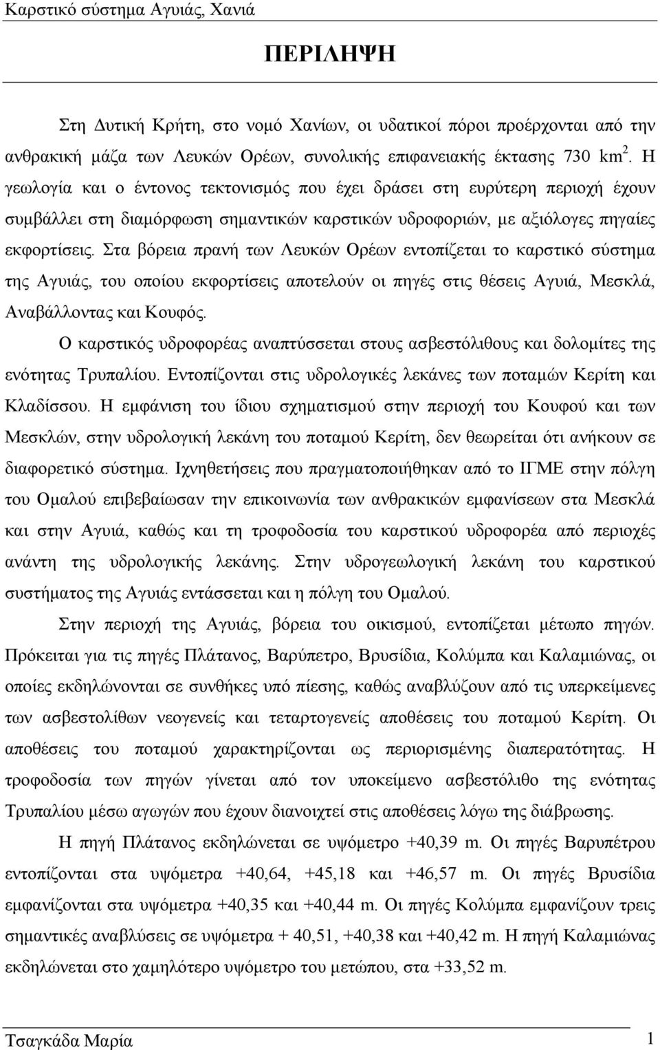 Στα βόρεια πρανή των Λευκών Ορέων εντοπίζεται το καρστικό σύστηµα της Αγυιάς, του οποίου εκφορτίσεις αποτελούν οι πηγές στις θέσεις Αγυιά, Μεσκλά, Αναβάλλοντας και Κουφός.