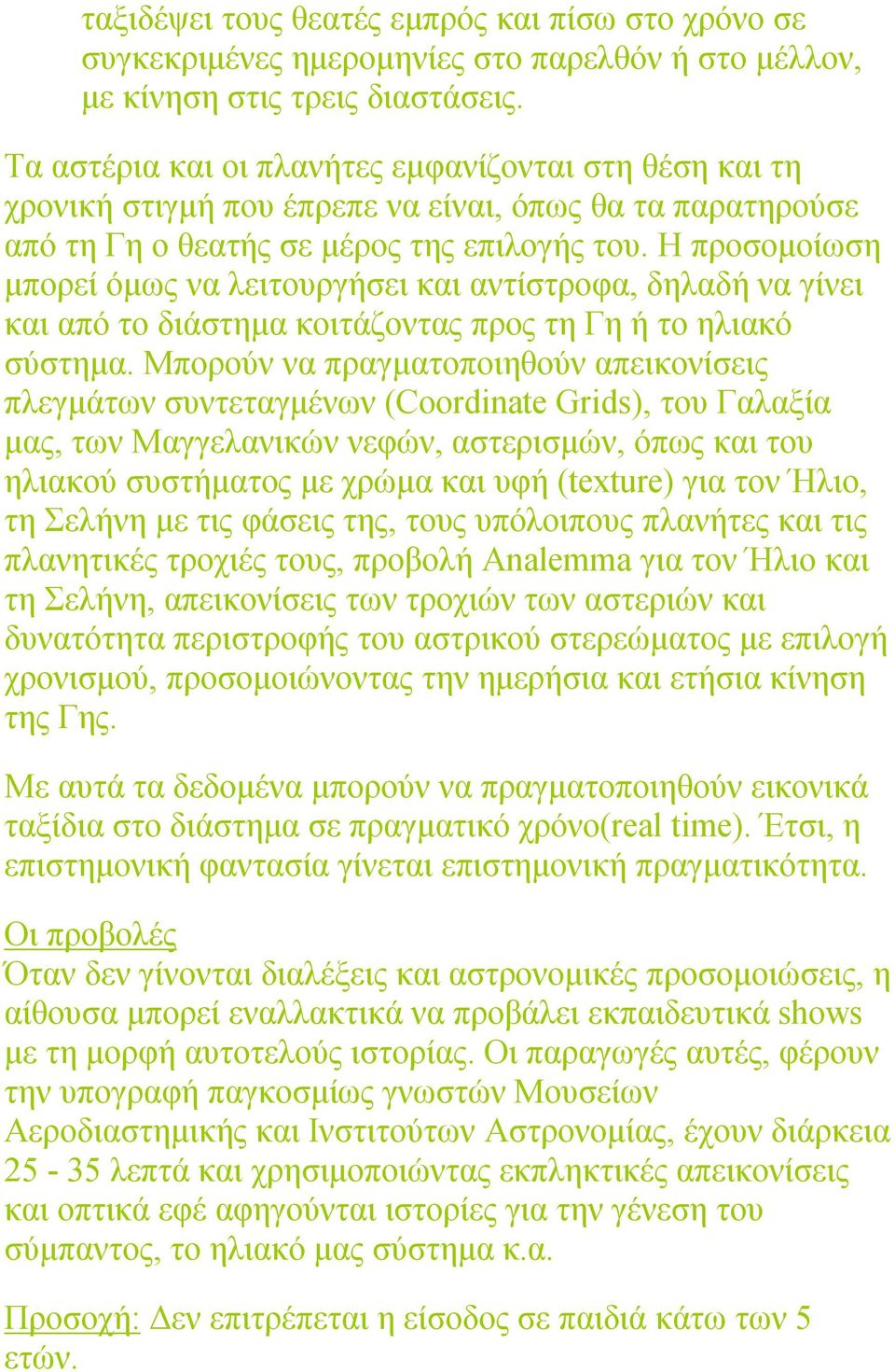 Η προσομοίωση μπορεί όμως να λειτουργήσει και αντίστροφα, δηλαδή να γίνει και από το διάστημα κοιτάζοντας προς τη Γη ή το ηλιακό σύστημα.