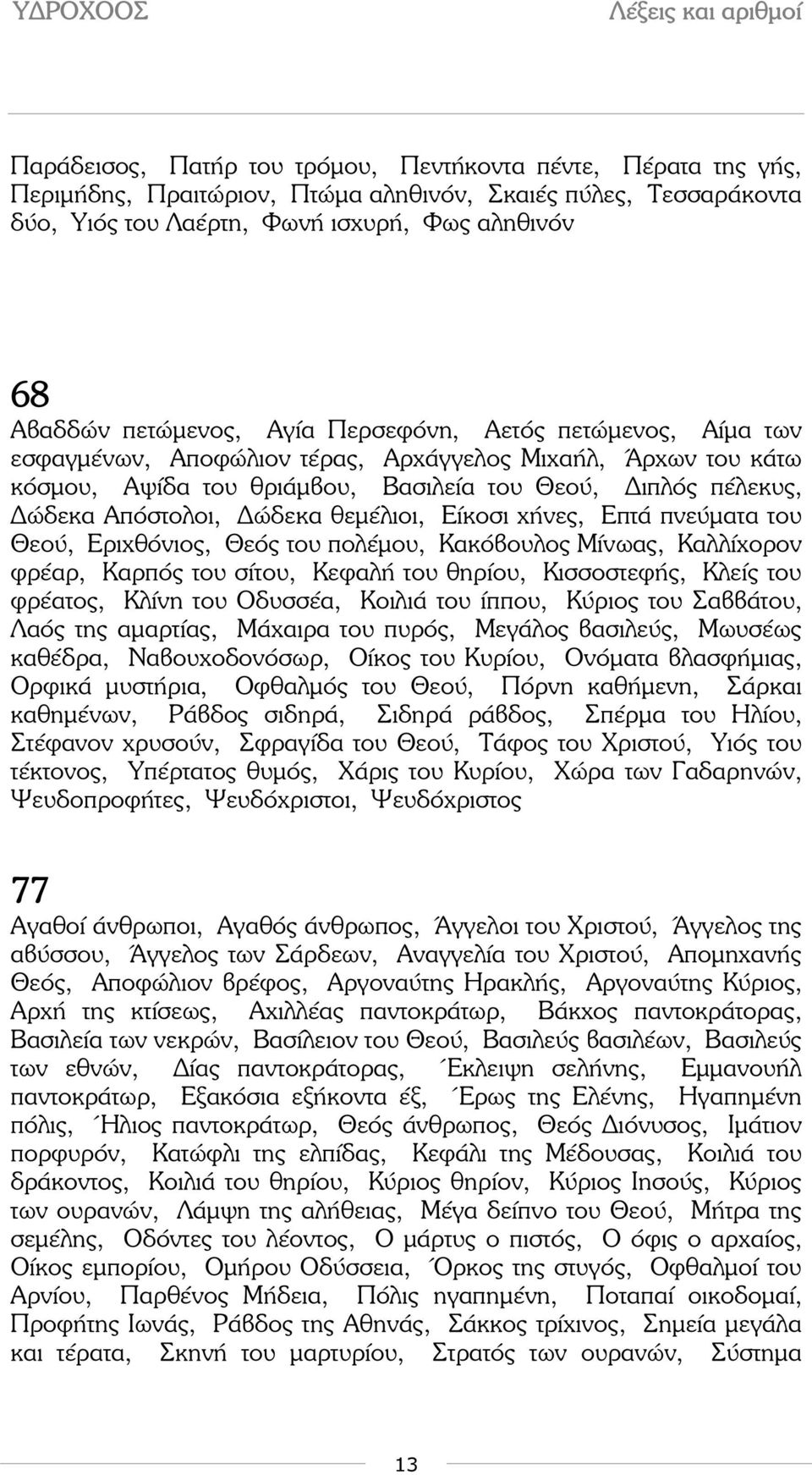 Είκοσι χήνες, Επτά πνεύµατα του Θεού, Εριχθόνιος, Θεός του πολέµου, Κακόβουλος Μίνωας, Καλλίχορον φρέαρ, Καρπός του σίτου, Κεφαλή του θηρίου, Κισσοστεφής, Κλείς του φρέατος, Κλίνη του Οδυσσέα, Κοιλιά