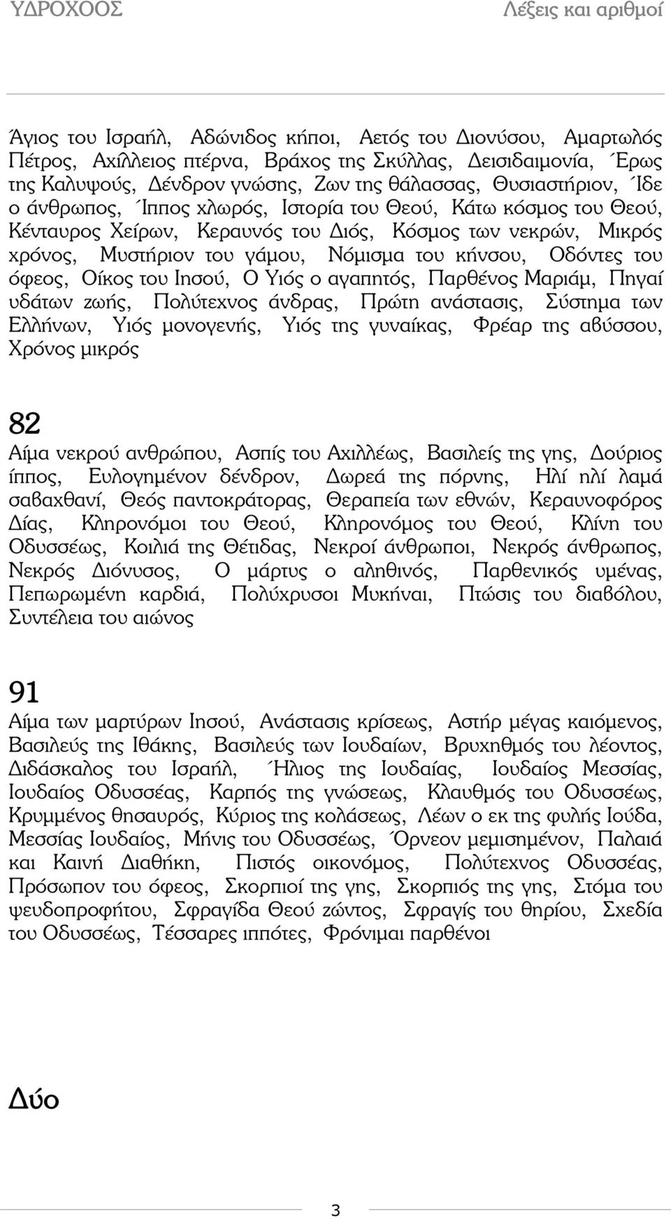 του Ιησού, Ο Υιός ο αγαπητός, Παρθένος Μαριάµ, Πηγαί υδάτων ζωής, Πολύτεχνος άνδρας, Πρώτη ανάστασις, Σύστηµα των Ελλήνων, Υιός µονογενής, Υιός της γυναίκας, Φρέαρ της αβύσσου, Χρόνος µικρός 82 Αίµα