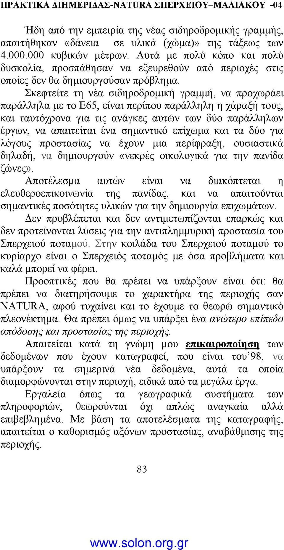 Σκεφτείτε τη νέα σιδηροδροµική γραµµή, να προχωράει παράλληλα µε το Ε65, είναι περίπου παράλληλη η χάραξή τους, και ταυτόχρονα για τις ανάγκες αυτών των δύο παράλληλων έργων, να απαιτείται ένα