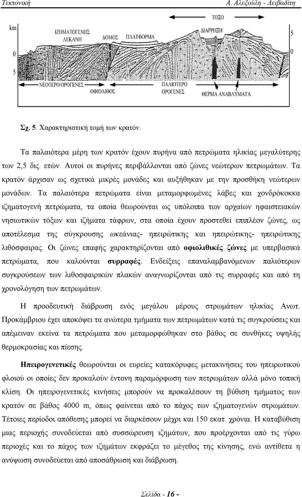 Τα παλαιότερα πετρώματα είναι μεταμορφωμένες λάβες και χονδρόκοκκα ιζηματογενή πετρώματα, τα οποία θεωρούνται ως υπόλοιπα των αρχαίων ηφαιστειακών νησιωτικών τόξων και ιζήματα τάφρων, στα οποία έχουν