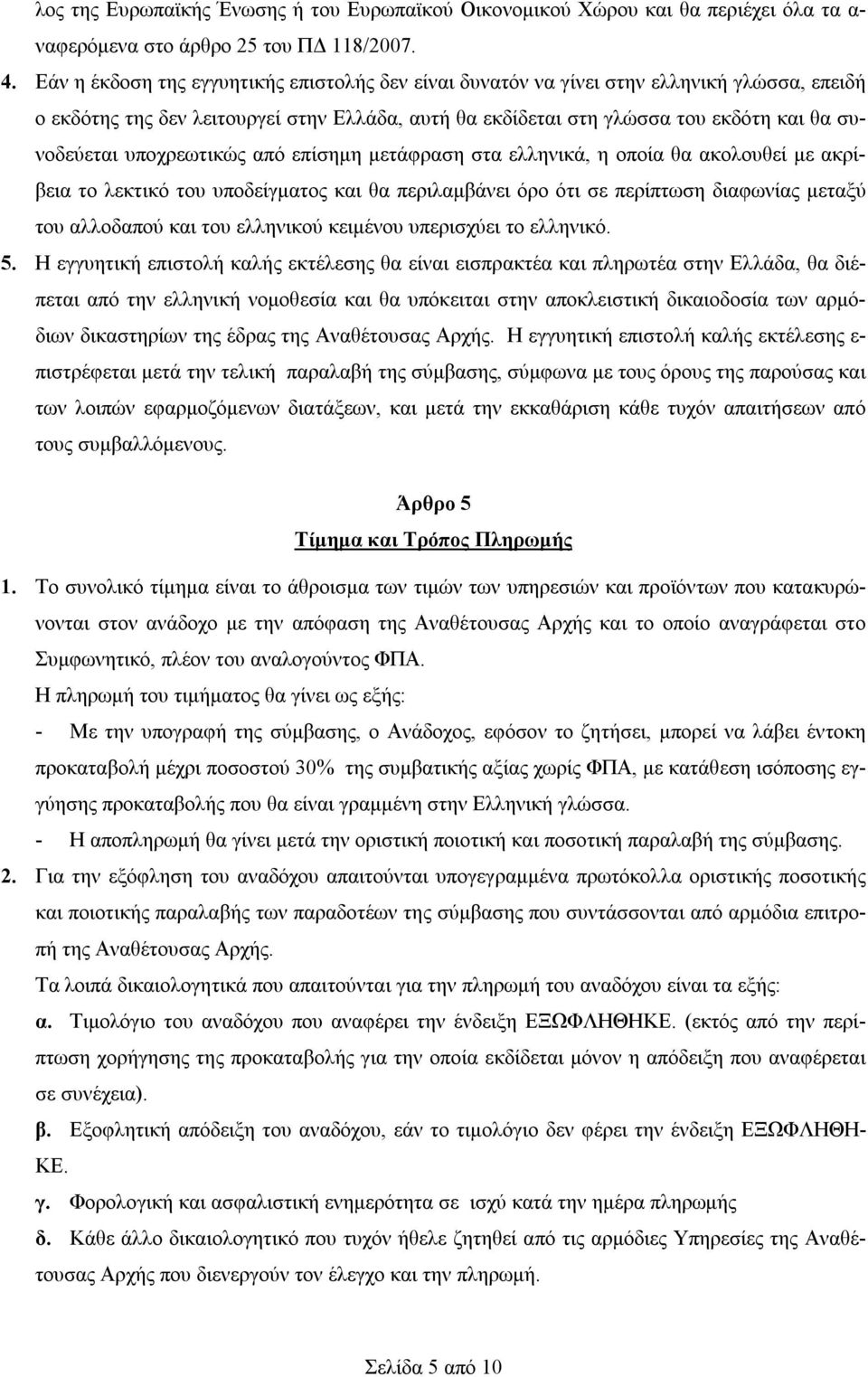 υποχρεωτικώς από επίσημη μετάφραση στα ελληνικά, η οποία θα ακολουθεί με ακρίβεια το λεκτικό του υποδείγματος και θα περιλαμβάνει όρο ότι σε περίπτωση διαφωνίας μεταξύ του αλλοδαπού και του ελληνικού