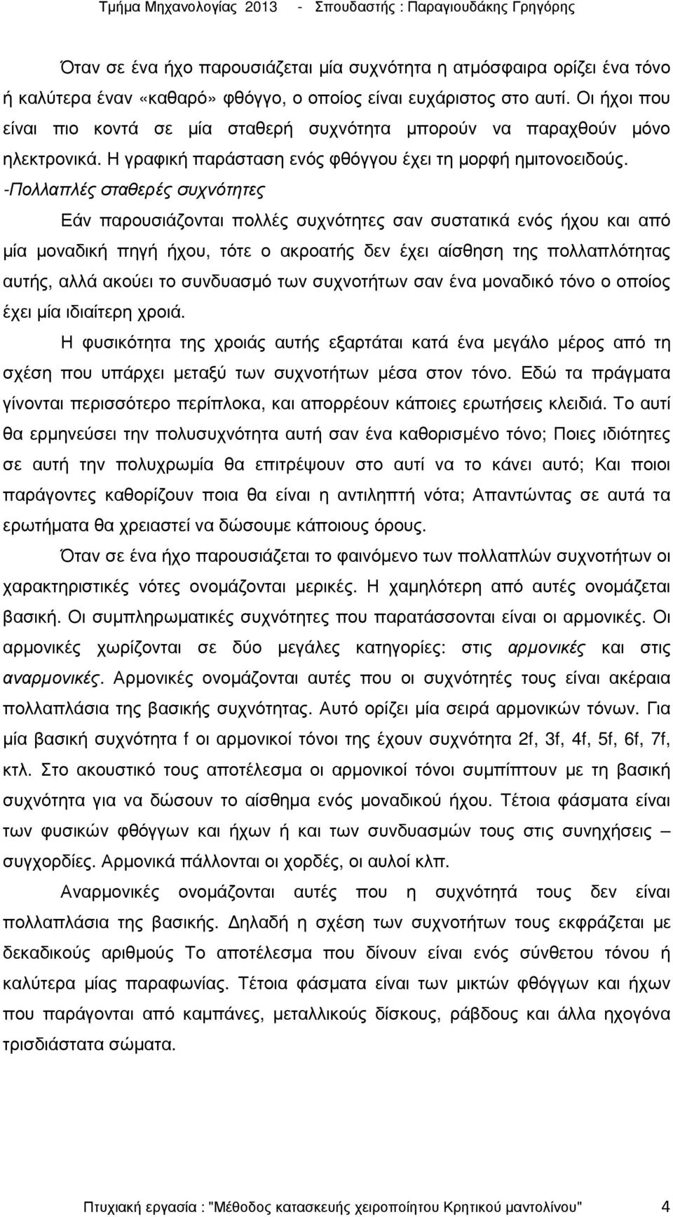 -Πολλαπλές σταθερές συχνότητες Εάν παρουσιάζονται πολλές συχνότητες σαν συστατικά ενός ήχου και από µία µοναδική πηγή ήχου, τότε ο ακροατής δεν έχει αίσθηση της πολλαπλότητας αυτής, αλλά ακούει το