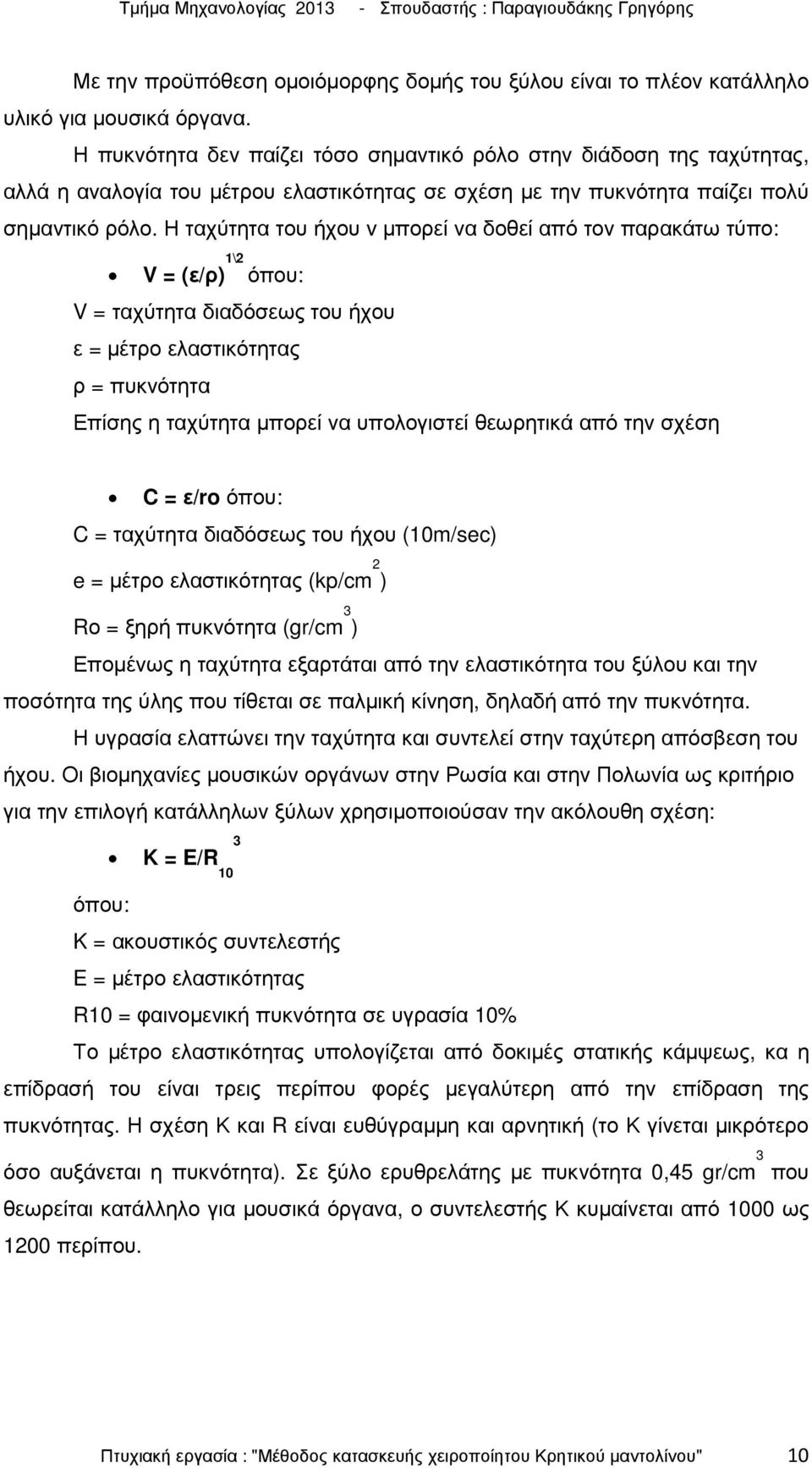 Η ταχύτητα του ήχου v µπορεί να δοθεί από τον παρακάτω τύπο: V = (ε/ρ) 1\2 όπου: V = ταχύτητα διαδόσεως του ήχου ε = µέτρο ελαστικότητας ρ = πυκνότητα Επίσης η ταχύτητα µπορεί να υπολογιστεί