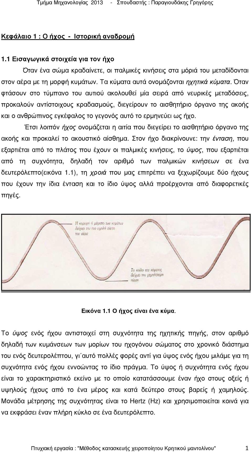 Όταν φτάσουν στο τύµπανο του αυτιού ακολουθεί µία σειρά από νευρικές µεταδόσεις, προκαλούν αντίστοιχους κραδασµούς, διεγείρουν το αισθητήριο όργανο της ακοής και ο ανθρώπινος εγκέφαλος το γεγονός