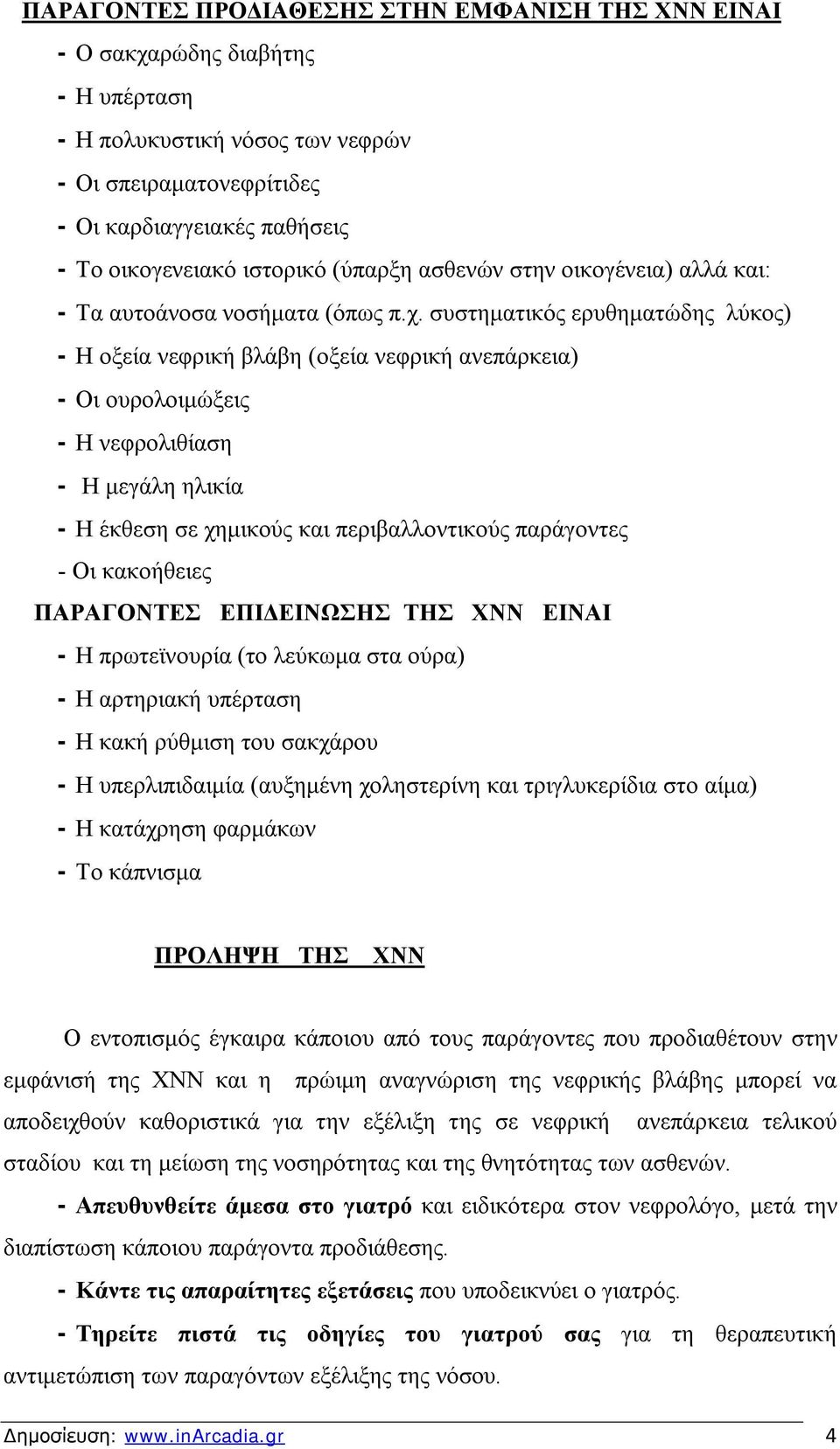 συστηματικός ερυθηματώδης λύκος) - Η οξεία νεφρική βλάβη (οξεία νεφρική ανεπάρκεια) - Οι ουρολοιμώξεις - Η νεφρολιθίαση - Η μεγάλη ηλικία - Η έκθεση σε χημικούς και περιβαλλοντικούς παράγοντες - Οι