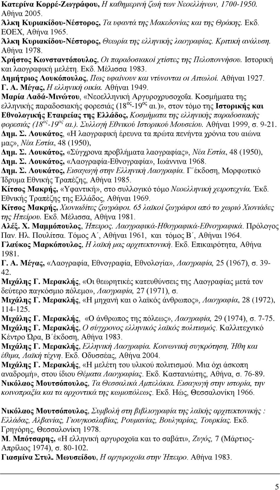 Μέλισσα 1983. Δημήτριος Λουκόπουλος, Πως υφαίνουν και ντύνονται οι Αιτωλοί. Αθήναι 1927. Γ. Α. Μέγας, Η ελληνική οικία. Αθήναι 1949. Μαρία Λαδά-Μινώτου, «Νεοελληνική Αργυροχρυσοχοΐα.