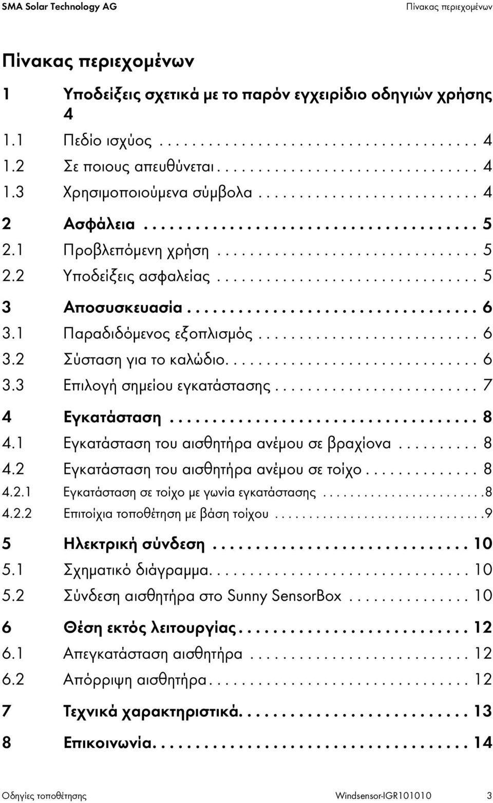 ............................... 5 3 Αποσυσκευασία.................................. 6 3.1 Παραδιδόμενος εξοπλισμός........................... 6 3.2 Σύσταση για το καλώδιο............................... 6 3.3 Επιλογή σημείου εγκατάστασης.