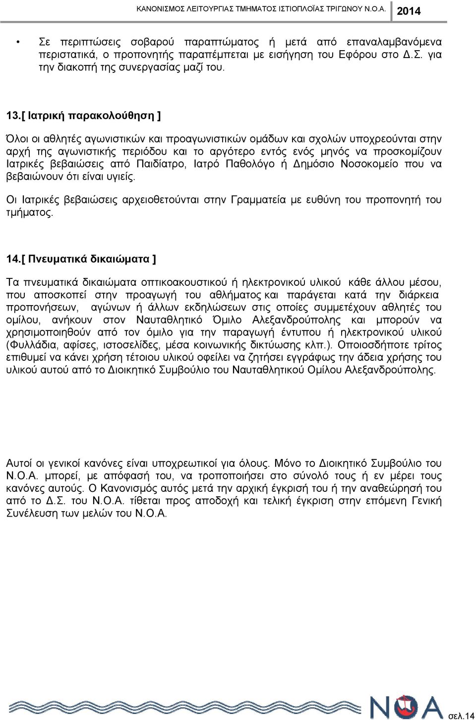 βεβαιώσεις από Παιδίατρο, Ιατρό Παθολόγο ή Δημόσιο Νοσοκομείο που να βεβαιώνουν ότι είναι υγιείς. Οι Ιατρικές βεβαιώσεις αρχειοθετούνται στην Γραμματεία με ευθύνη του προπονητή του τμήματος. 14.