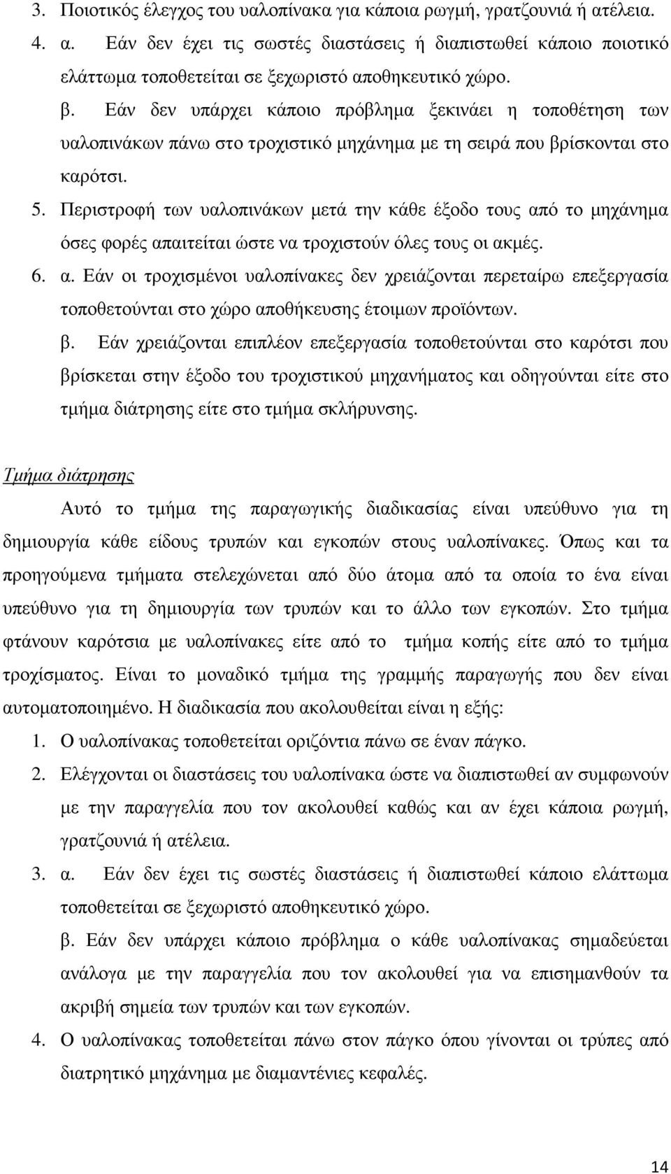 Περιστροφή των υαλοπινάκων µετά την κάθε έξοδο τους από το µηχάνηµα όσες φορές απαιτείται ώστε να τροχιστούν όλες τους οι ακµές. 6. α. Εάν οι τροχισµένοι υαλοπίνακες δεν χρειάζονται περεταίρω επεξεργασία τοποθετούνται στο χώρο αποθήκευσης έτοιµων προϊόντων.