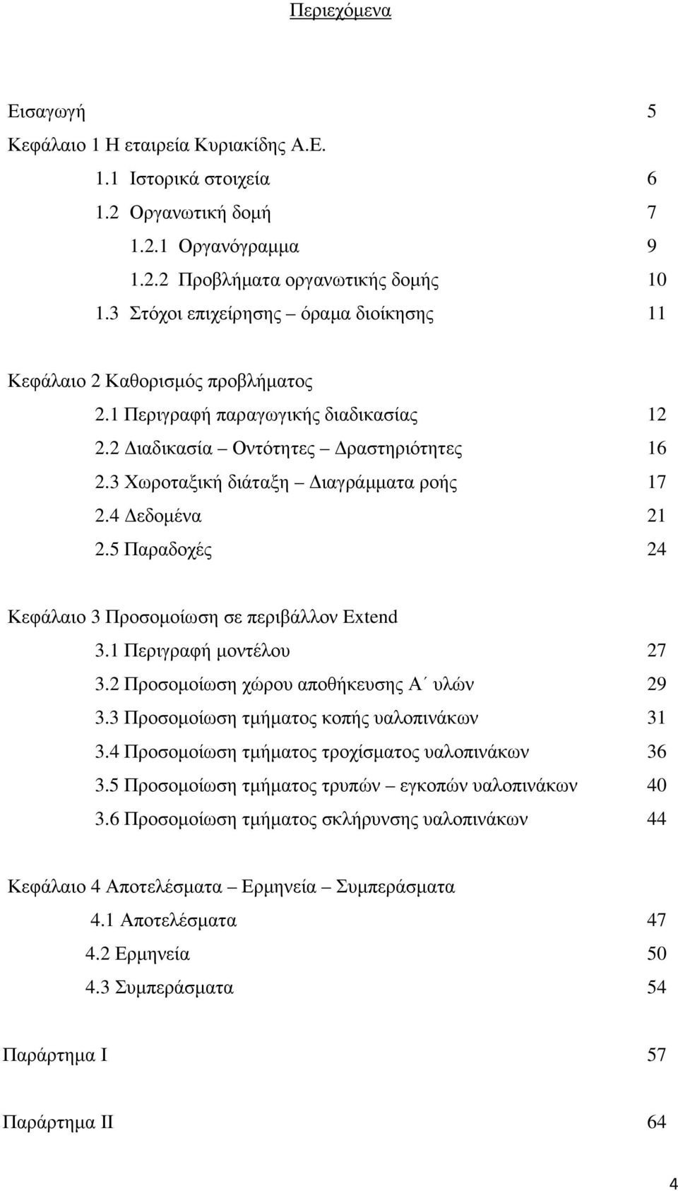 4 εδοµένα 21 2.5 Παραδοχές 24 Κεφάλαιο 3 Προσοµοίωση σε περιβάλλον Extend 3.1 Περιγραφή µοντέλου 27 3.2 Προσοµοίωση χώρου αποθήκευσης Α υλών 29 3.3 Προσοµοίωση τµήµατος κοπής υαλοπινάκων 31 3.