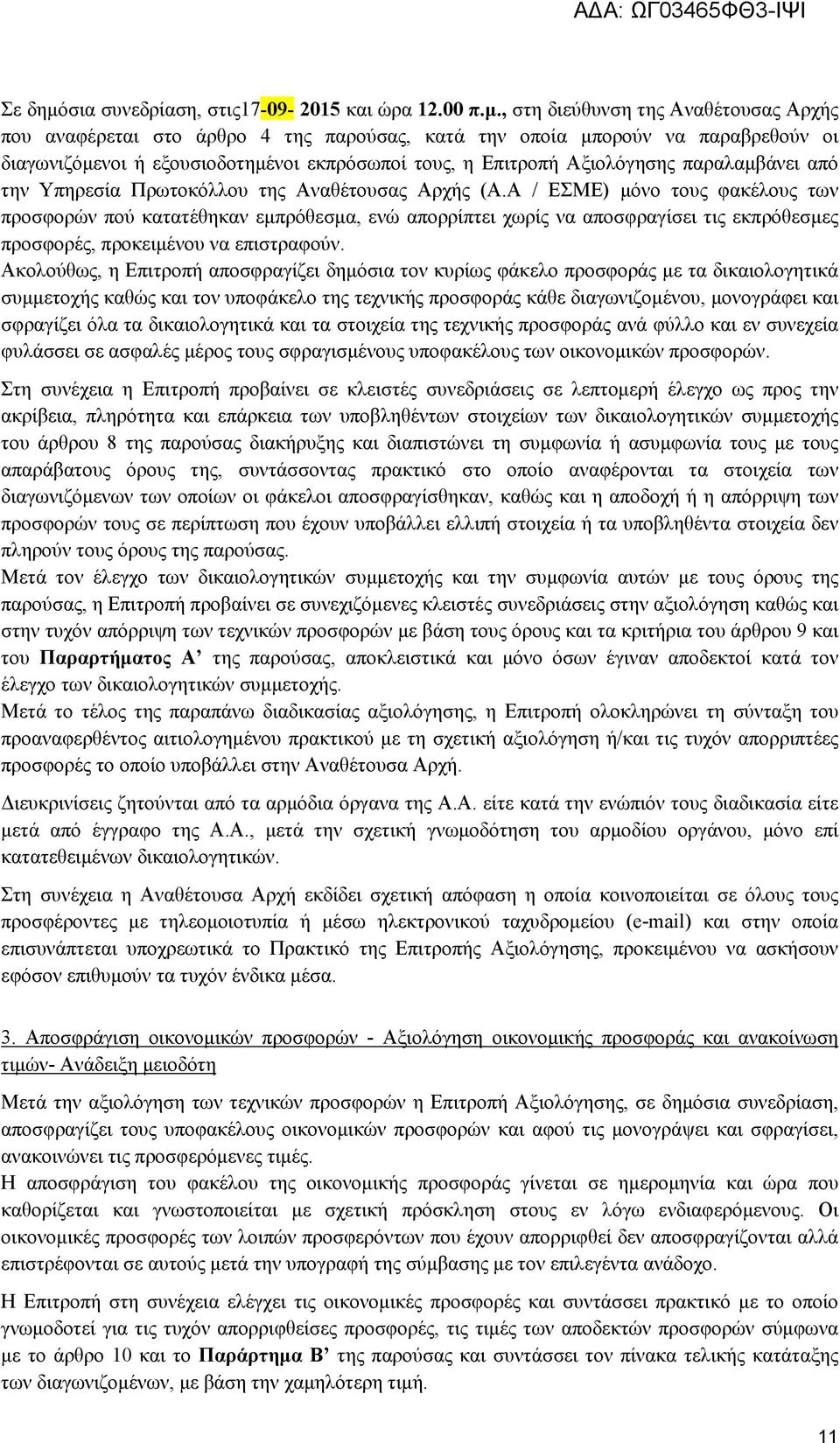 , στη διεύθυνση της Αναθέτουσας Αρχής που αναφέρεται στο άρθρο 4 της παρούσας, κατά την οποία μπορούν να παραβρεθούν οι διαγωνιζόμενοι ή εξουσιοδοτημένοι εκπρόσωποί τους, η Επιτροπή Αξιολόγησης