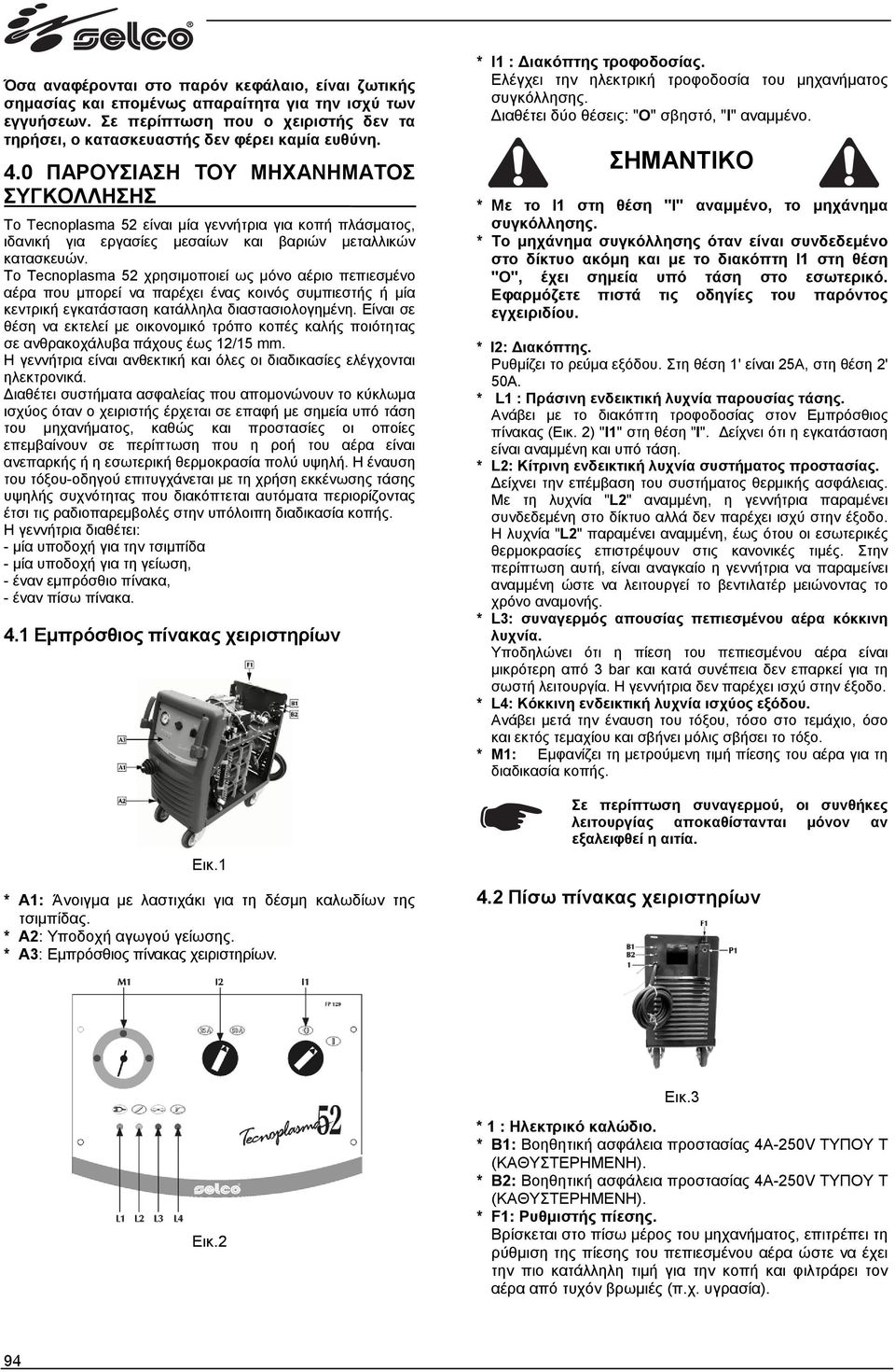 To Tecnoplasma 52 χρησιµοποιεί ως µόνο αέριο πεπιεσµένο αέρα που µπορεί να παρέχει ένας κοινός συµπιεστής ή µία κεντρική εγκατάσταση κατάλληλα διαστασιολογηµένη.