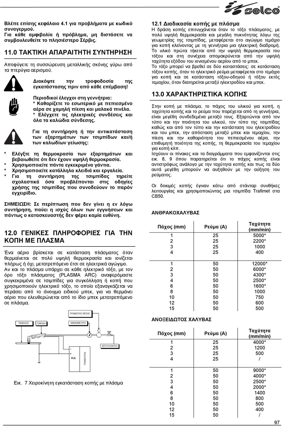 Περιοδικοί έλεγχοι στη γεννήτρια: * Καθαρίζετε το εσωτερικό µε πεπιεσµένο αέρα σε χαµηλή πίεση και µαλακά πινέλα. * Ελέγχετε τις ηλεκτρικές συνδέσεις και όλα τα καλώδια σύνδεσης.