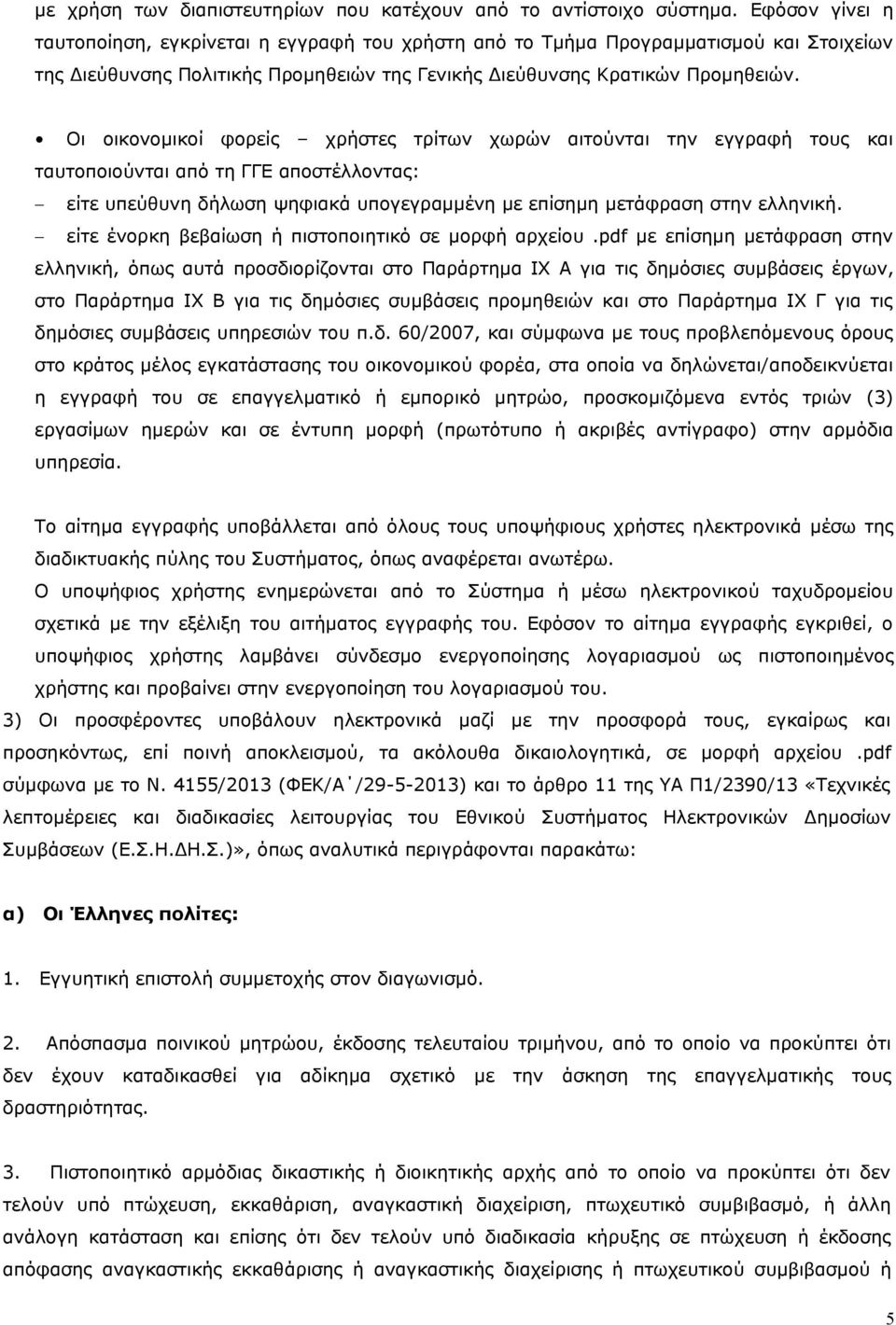 Οι οικονομικοί φορείς χρήστες τρίτων χωρών αιτούνται την εγγραφή τους και ταυτοποιούνται από τη ΓΓΕ αποστέλλοντας: είτε υπεύθυνη δήλωση ψηφιακά υπογεγραμμένη με επίσημη μετάφραση στην ελληνική.