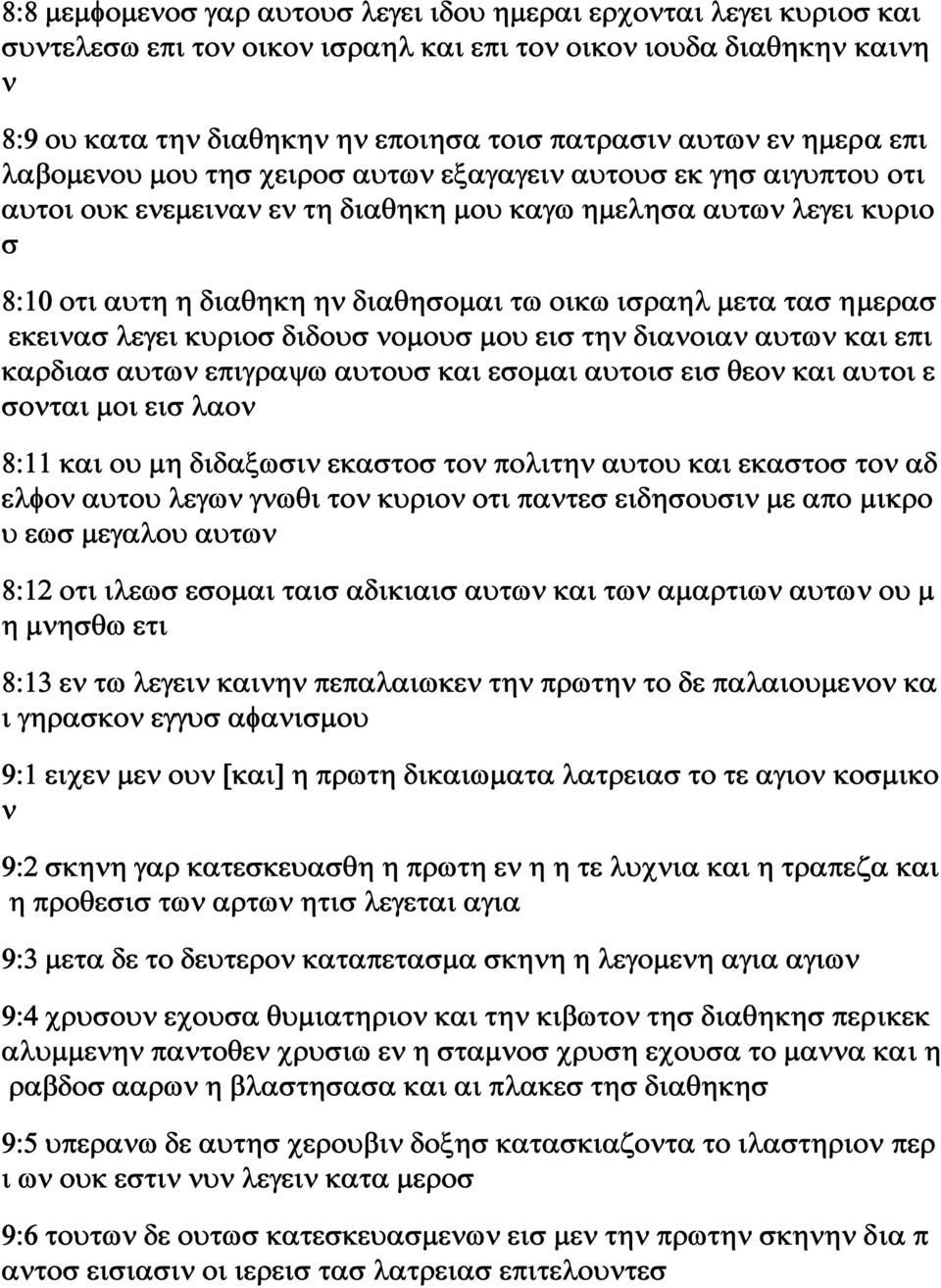 ισραηλ μετα τασ ημερασ εκεινασ λεγει κυριοσ διδουσ νομουσ μου εισ την διανοιαν αυτων και επι καρδιασ αυτων επιγραψω αυτουσ και εσομαι αυτοισ εισ θεον και αυτοι ε σονται μοι εισ λαον 8:11 και ου μη