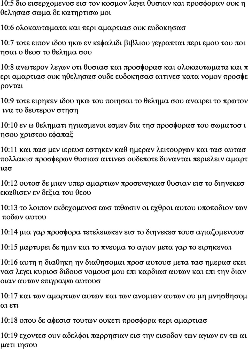 10:9 τοτε ειρηκεν ιδου ηκω του ποιησαι το θελημα σου αναιρει το πρωτον ινα το δευτερον στηση 10:10 εν ω θεληματι ηγιασμενοι εσμεν δια τησ προσφορασ του σωματοσ ι ησου χριστου εφαπαξ 10:11 και πασ μεν