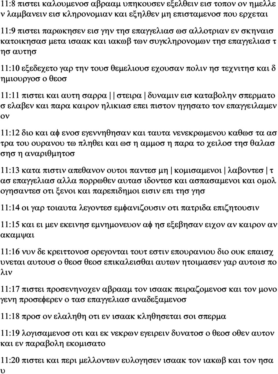 στειρα δυναμιν εισ καταβολην σπερματο σ ελαβεν και παρα καιρον ηλικιασ επει πιστον ηγησατο τον επαγγειλαμεν ον 11:12 διο και αφ ενοσ εγεννηθησαν και ταυτα νενεκρωμενου καθωσ τα ασ τρα του ουρανου τω