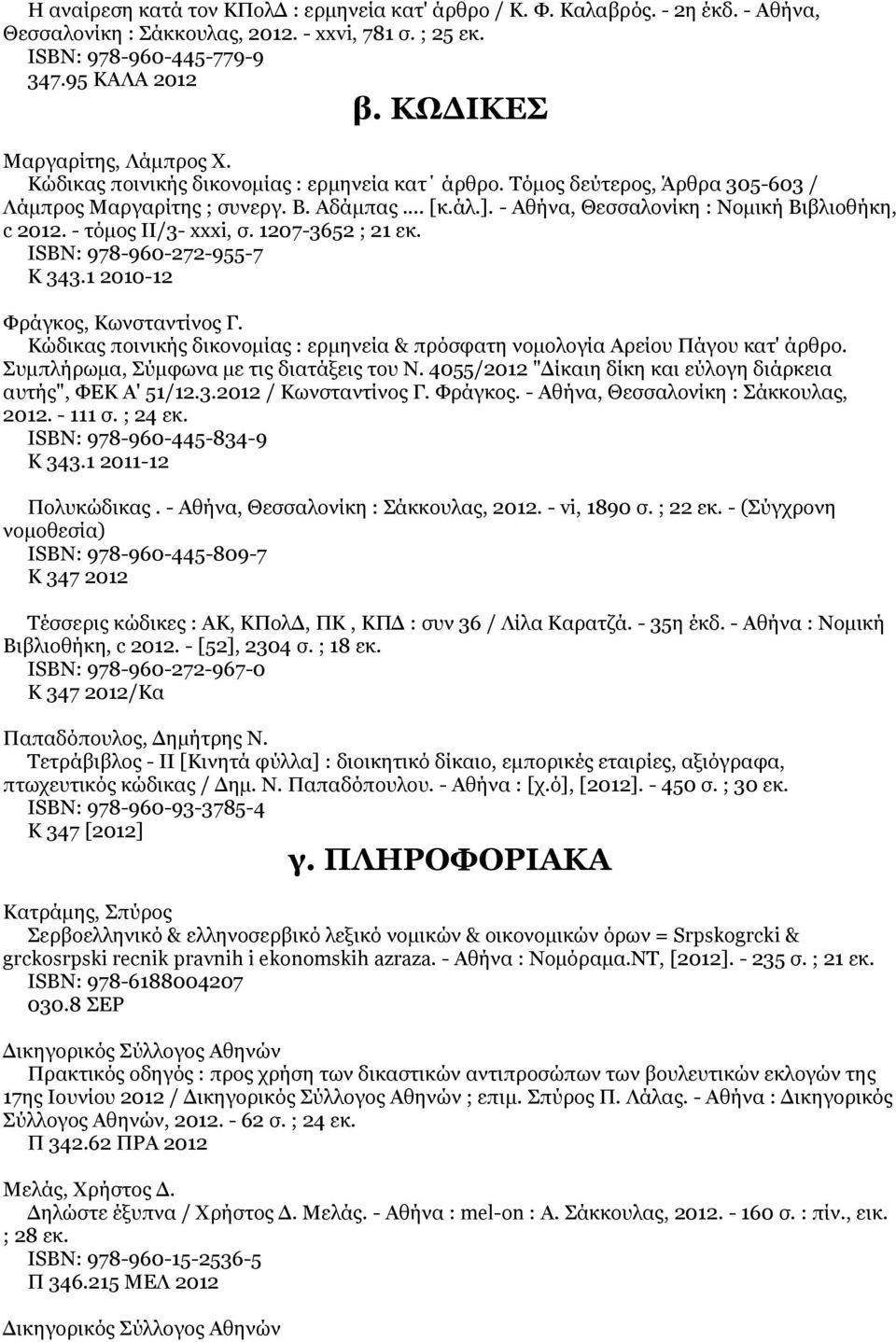 - Αθήνα, Θεσσαλονίκη : Νομική Βιβλιοθήκη, c 2012. - τόμος ΙΙ/3- xxxi, σ. 1207-3652 ; 21 εκ. ISΒΝ: 978-960-272-955-7 Κ 343.1 2010-12 Φράγκος, Κωνσταντίνος Γ.