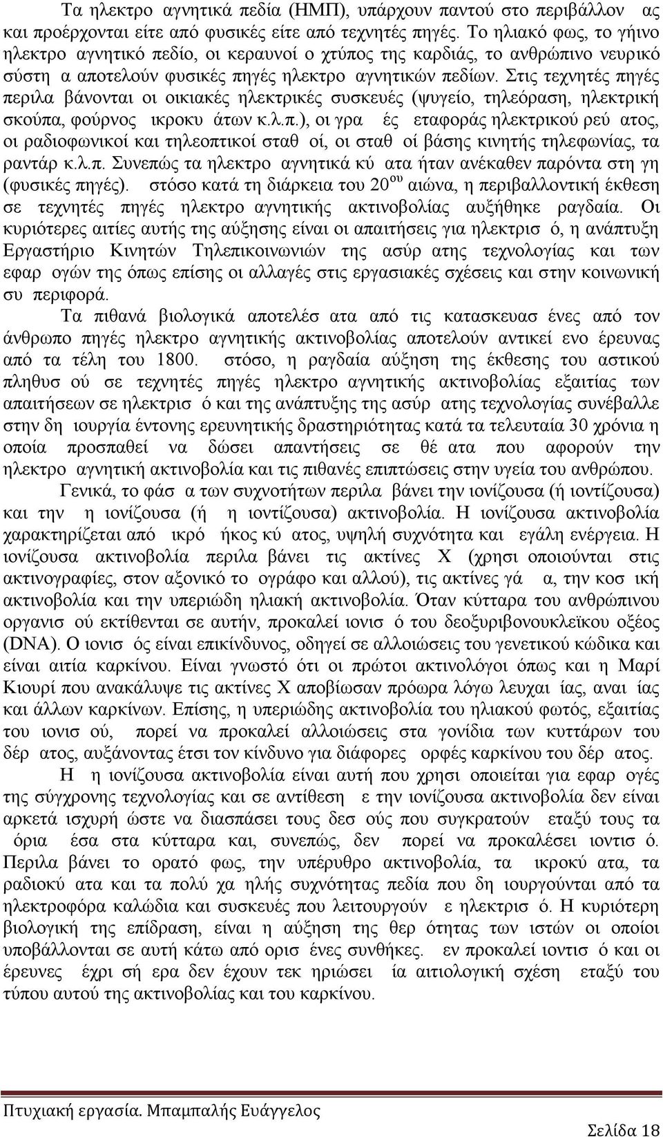 Στις τεχνητές πηγές περιλαμβάνονται οι οικιακές ηλεκτρικές συσκευές (ψυγείο, τηλεόραση, ηλεκτρική σκούπα, φούρνος μικροκυμάτων κ.λ.π.), οι γραμμές μεταφοράς ηλεκτρικού ρεύματος, οι ραδιοφωνικοί και τηλεοπτικοί σταθμοί, οι σταθμοί βάσης κινητής τηλεφωνίας, τα ραντάρ κ.