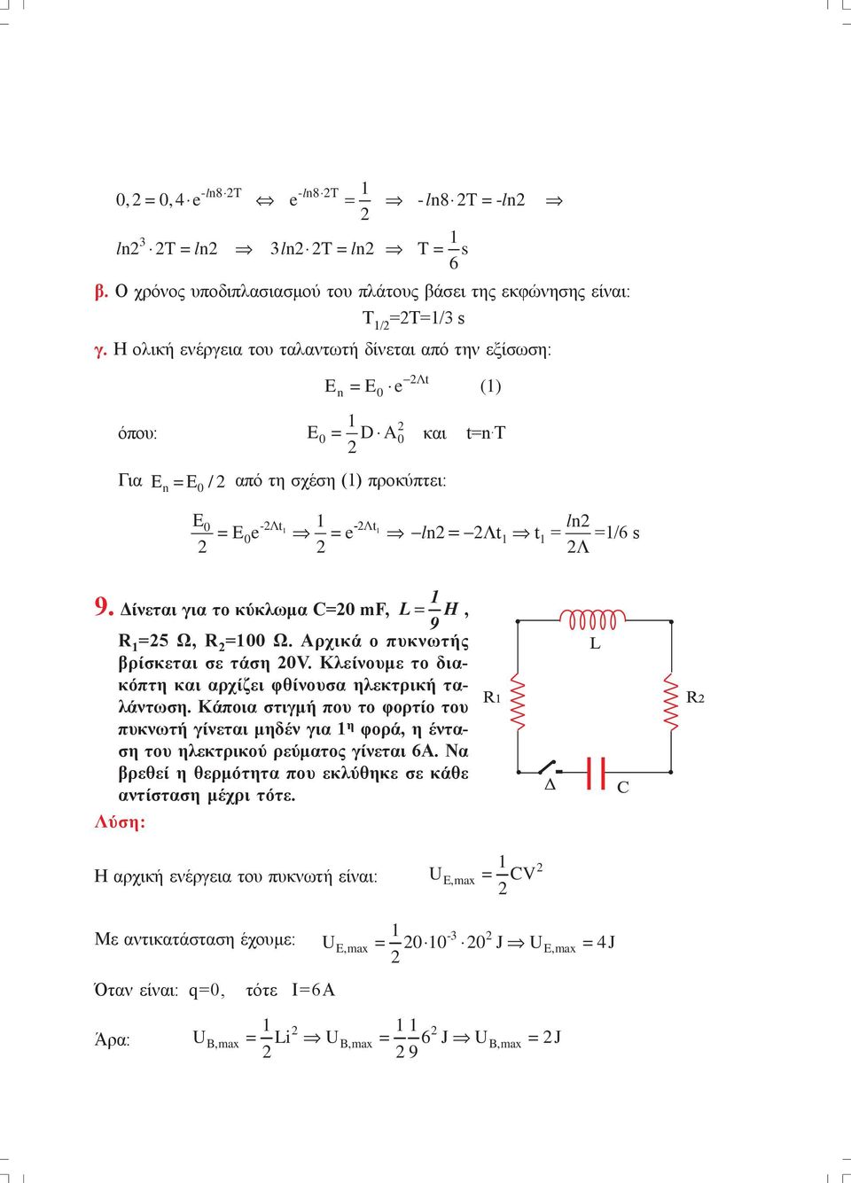Δίνεται για το κύκλωμα C=0 mf, L= H, 9 R =5 Ω, R =00 Ω. Αρχικά ο πυκνωτής βρίσκεται σε τάση 0V. Κλείνουμε το διακόπτη και αρχίζει φθίνουσα ηλεκτρική ταλάντωση.