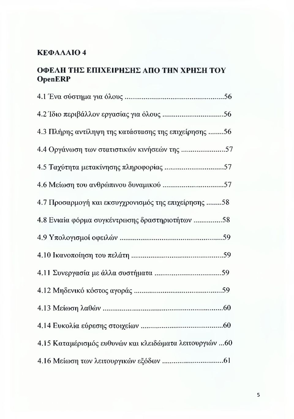 .. 58 4.8 Ενιαία φόρμα συγκέντρωσης δραστηριοτήτων... 58 4.9 Υπολογισμοί οφειλών... 59 4.10 Ικανοποίηση του πελάτη... 59 4.11 Συνεργασία με άλλα συστήματα... 59 4.12 Μηδενικό κόστος αγοράς.