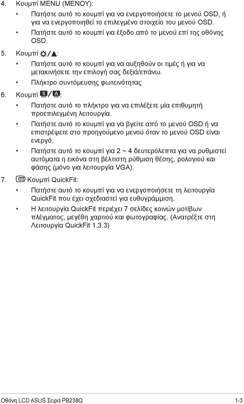 Πλήκτρο συντόμευσης φωτεινότητας 6. Κουμπί : Πατήστε αυτό το πλήκτρο για να επιλέξετε μία επιθυμητή προεπιλεγμένη λειτουργία.