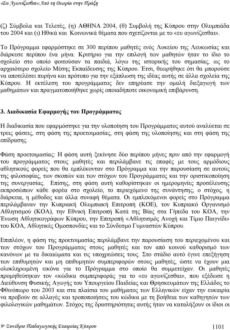 Κριτήριο για την επιλογή των µαθητών ήταν το ίδιο το σχολείο στο οποίο φοιτούσαν τα παιδιά, λόγω της ιστορικής του σηµασίας, ως το αρχαιότερο σχολείο Μέσης Εκπαίδευσης της Κύπρου.