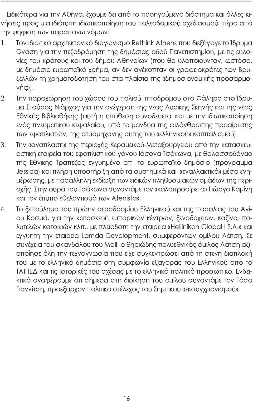 υλοποιούνταν, ωστόσο, με δημόσιο ευρωπαϊκό χρήμα, αν δεν ανέκοπταν οι γραφειοκράτες των Βρυξελλών τη χρηματοδότησή του στα πλαίσια της «δημοσιονομικής προσαρμογής»). 2.