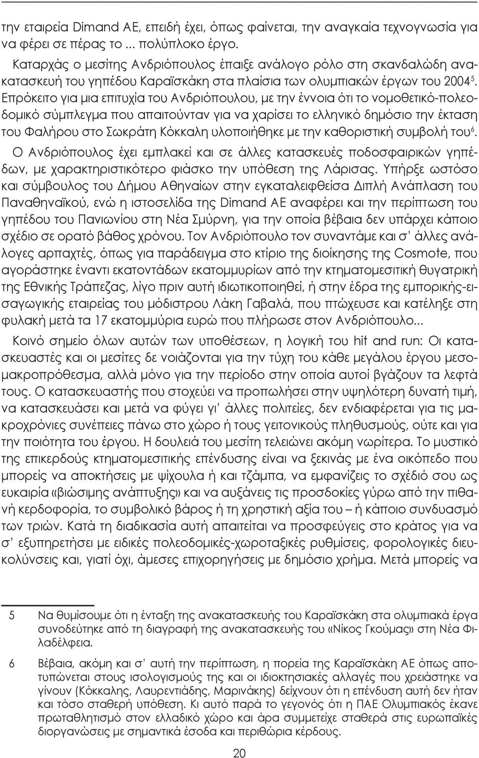 Επρόκειτο για μια επιτυχία του Ανδριόπουλου, με την έννοια ότι το νομοθετικό-πολεοδομικό σύμπλεγμα που απαιτούνταν για να χαρίσει το ελληνικό δημόσιο την έκταση του Φαλήρου στο Σωκράτη Κόκκαλη