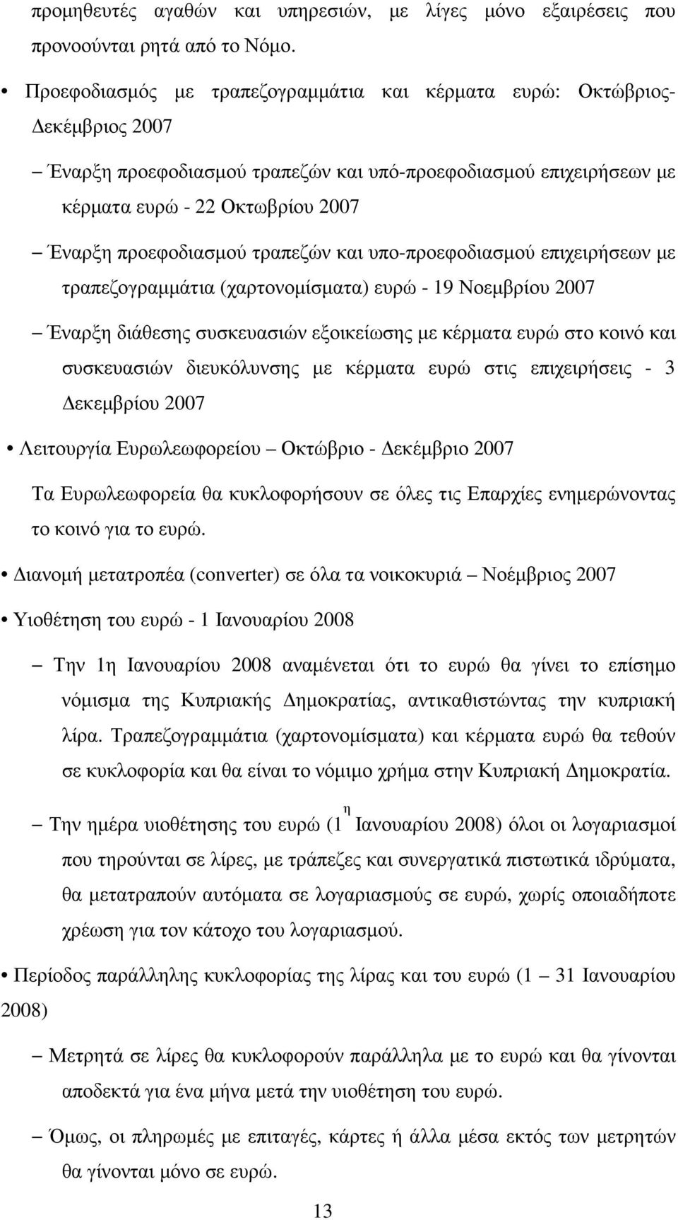 τραπεζών και υπο-προεφοδιασµού επιχειρήσεων µε τραπεζογραµµάτια (χαρτονοµίσµατα) ευρώ - 19 Νοεµβρίου 2007 Έναρξη διάθεσης συσκευασιών εξοικείωσης µε κέρµατα ευρώ στο κοινό και συσκευασιών