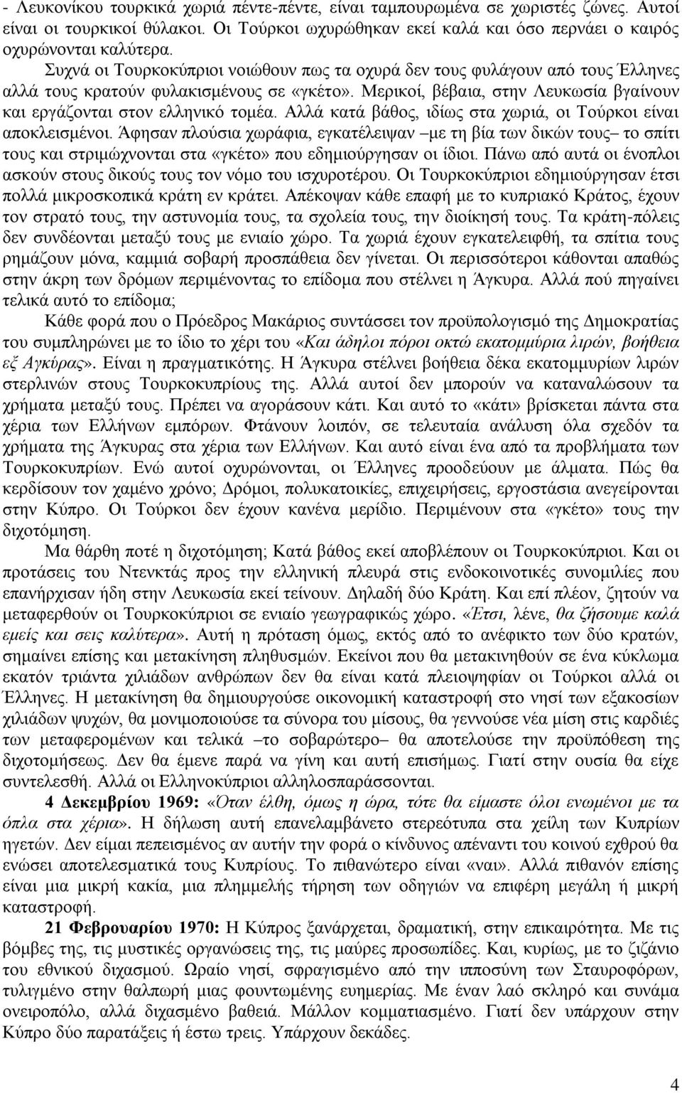 Αλλά κατά βάθος, ιδίως στα χωριά, οι Τούρκοι είναι αποκλεισμένοι. Άφησαν πλούσια χωράφια, εγκατέλειψαν με τη βία των δικών τους το σπίτι τους και στριμώχνονται στα «γκέτο» που εδημιούργησαν οι ίδιοι.