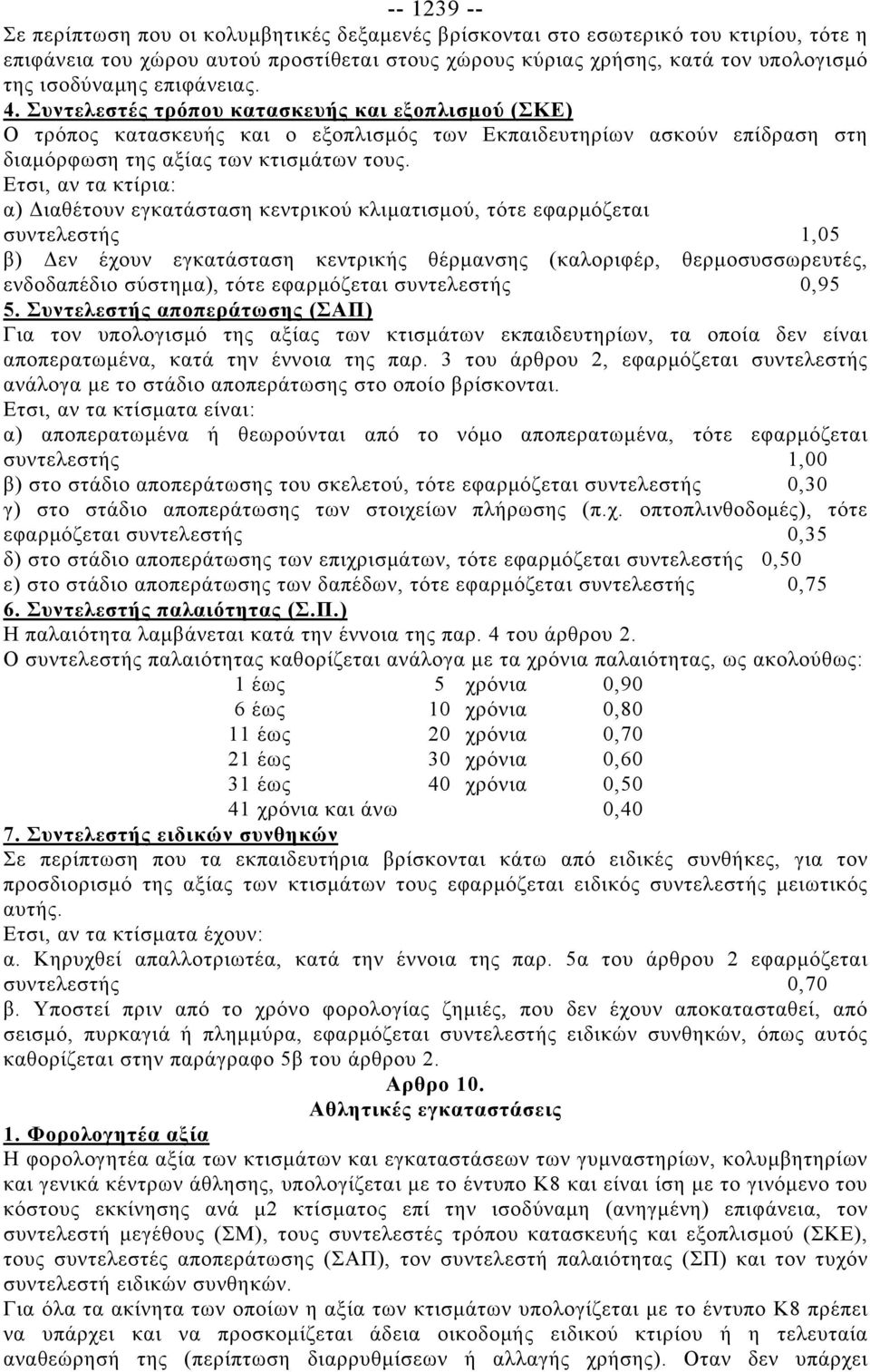 Ετσι, αν τα κτίρια: α) Διαθέτουν εγκατάσταση κεντρικού κλιματισμού, τότε εφαρμόζεται συντελεστής 1,05 β) Δεν έχουν εγκατάσταση κεντρικής θέρμανσης (καλοριφέρ, θερμοσυσσωρευτές, ενδοδαπέδιο σύστημα),