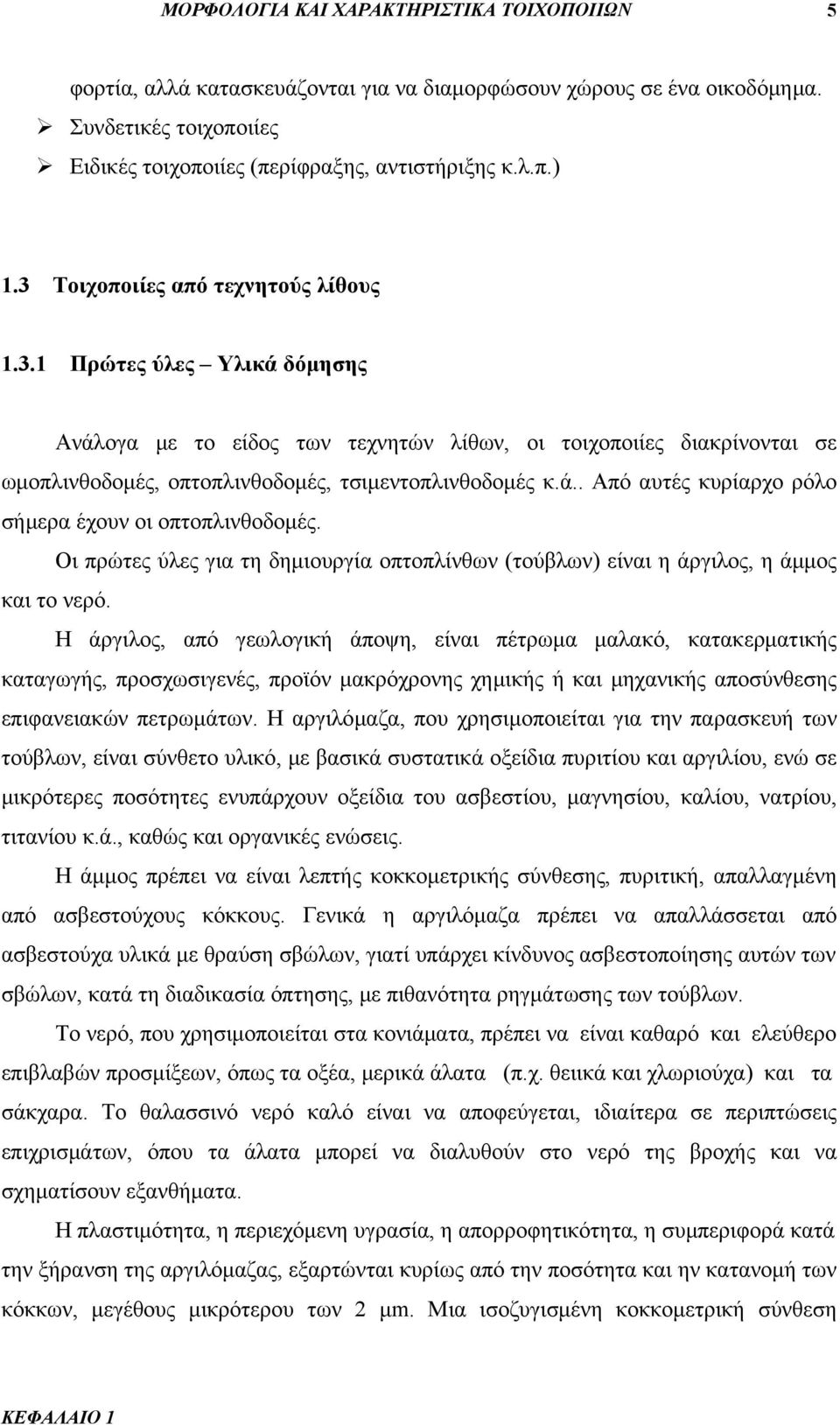 Οι πρώτες ύλες για τη δημιουργία οπτοπλίνθων (τούβλων) είναι η άργιλος, η άμμος και το νερό.