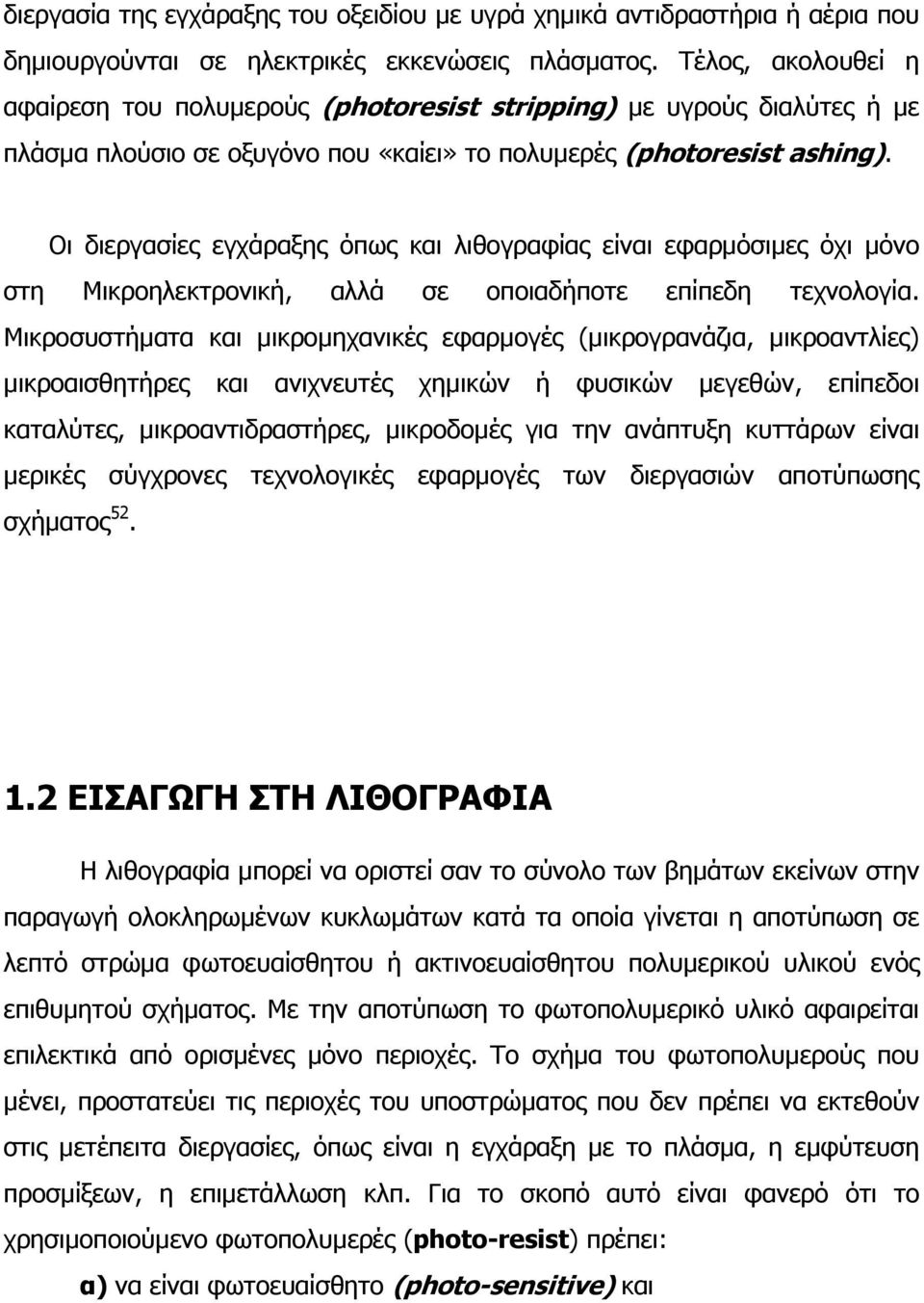 Οι διεργασίες εγχάραξης όπως και λιθογραφίας είναι εφαρµόσιµες όχι µόνο στη Μικροηλεκτρονική, αλλά σε οποιαδήποτε επίπεδη τεχνολογία.