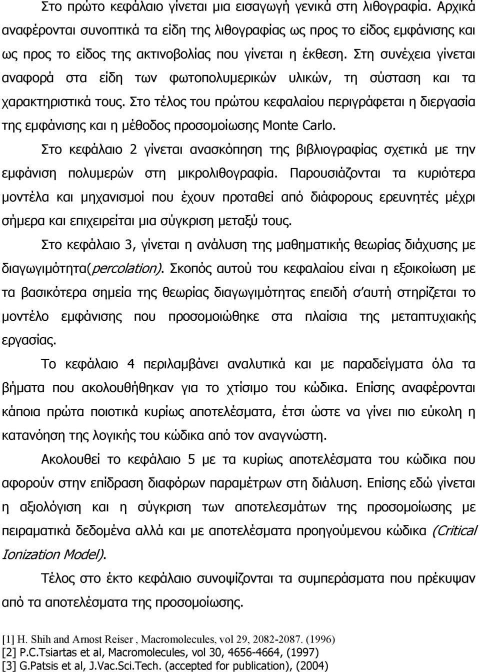 Στη συνέχεια γίνεται αναφορά στα είδη των φωτοπολυµερικών υλικών, τη σύσταση και τα χαρακτηριστικά τους.