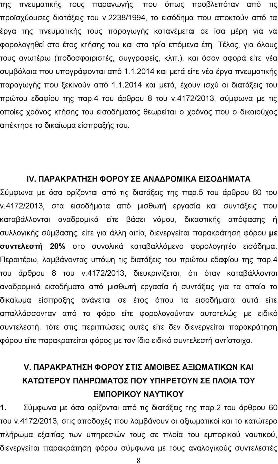 Τέλος, για όλους τους ανωτέρω (ποδοσφαιριστές, συγγραφείς, κλπ.), και όσον αφορά είτε νέα συμβόλαια που υπογράφονται από 1.1.2014 και μετά είτε νέα έργα πνευματικής παραγωγής που ξεκινούν από 1.1.2014 και μετά, έχουν ισχύ οι διατάξεις του πρώτου εδαφίου της παρ.