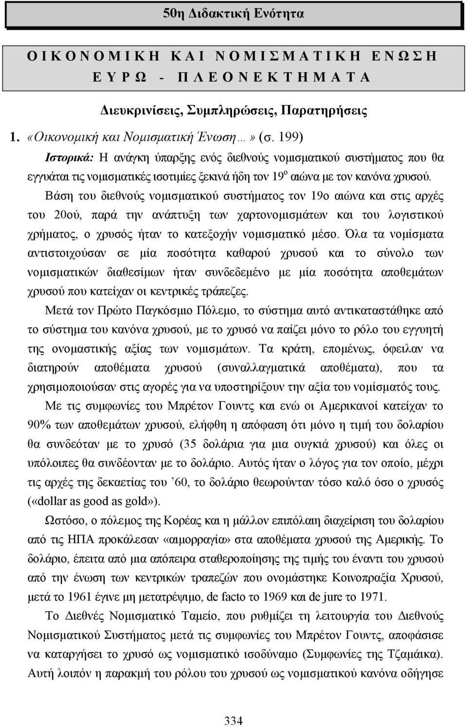 Βάση του διεθνούς νοµισµατικού συστήµατος τον 19ο αιώνα και στις αρχές του 20ού, παρά την ανάπτυξη των χαρτονοµισµάτων και του λογιστικού χρήµατος, ο χρυσός ήταν το κατεξοχήν νοµισµατικό µέσο.