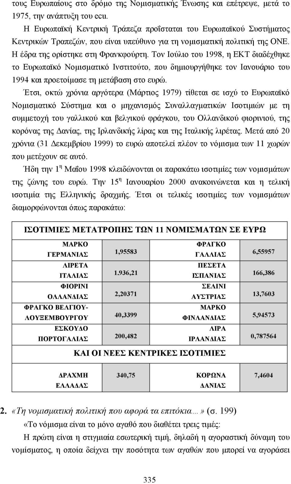 Τον Ιούλιο του 1998, η ΕΚΤ διαδέχθηκε το Ευρωπαϊκό Νοµισµατικό Ινστιτούτο, που δηµιουργήθηκε τον Ιανουάριο του 1994 και προετοίµασε τη µετάβαση στο ευρώ.