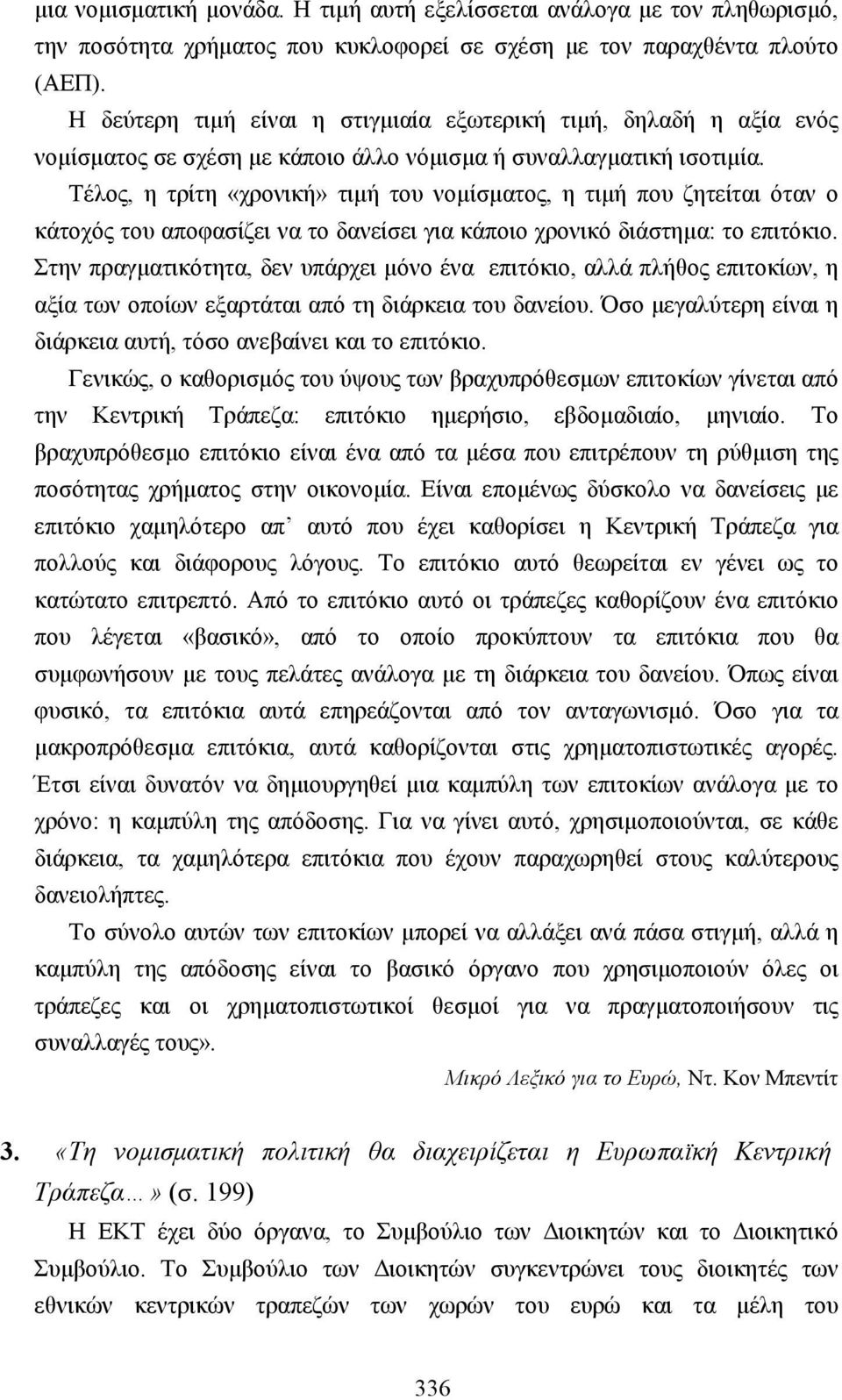 Τέλος, η τρίτη «χρονική» τιµή του νοµίσµατος, η τιµή που ζητείται όταν ο κάτοχός του αποφασίζει να το δανείσει για κάποιο χρονικό διάστηµα: το επιτόκιο.