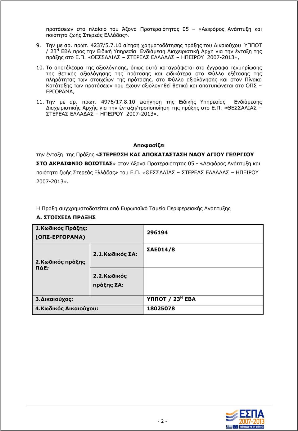 Το αποτέλεσμα της αξιολόγησης, όπως αυτό καταγράφεται στα έγγραφα τεκμηρίωσης της θετικής αξιολόγησης της πρότασης και ειδικότερα στο Φύλλο εξέτασης της πληρότητας των στοιχείων της πρότασης, στο