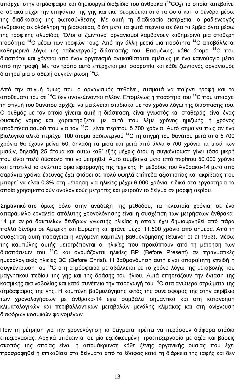 Όλοι οι ζωντανοί οργανισμοί λαμβάνουν καθημερινά μια σταθερή ποσότητα 14 C μέσω των τροφών τους. Από την άλλη μεριά μια ποσότητα 14 C αποβάλλεται καθημερινά λόγω της ραδιενεργούς διάσπασής του.