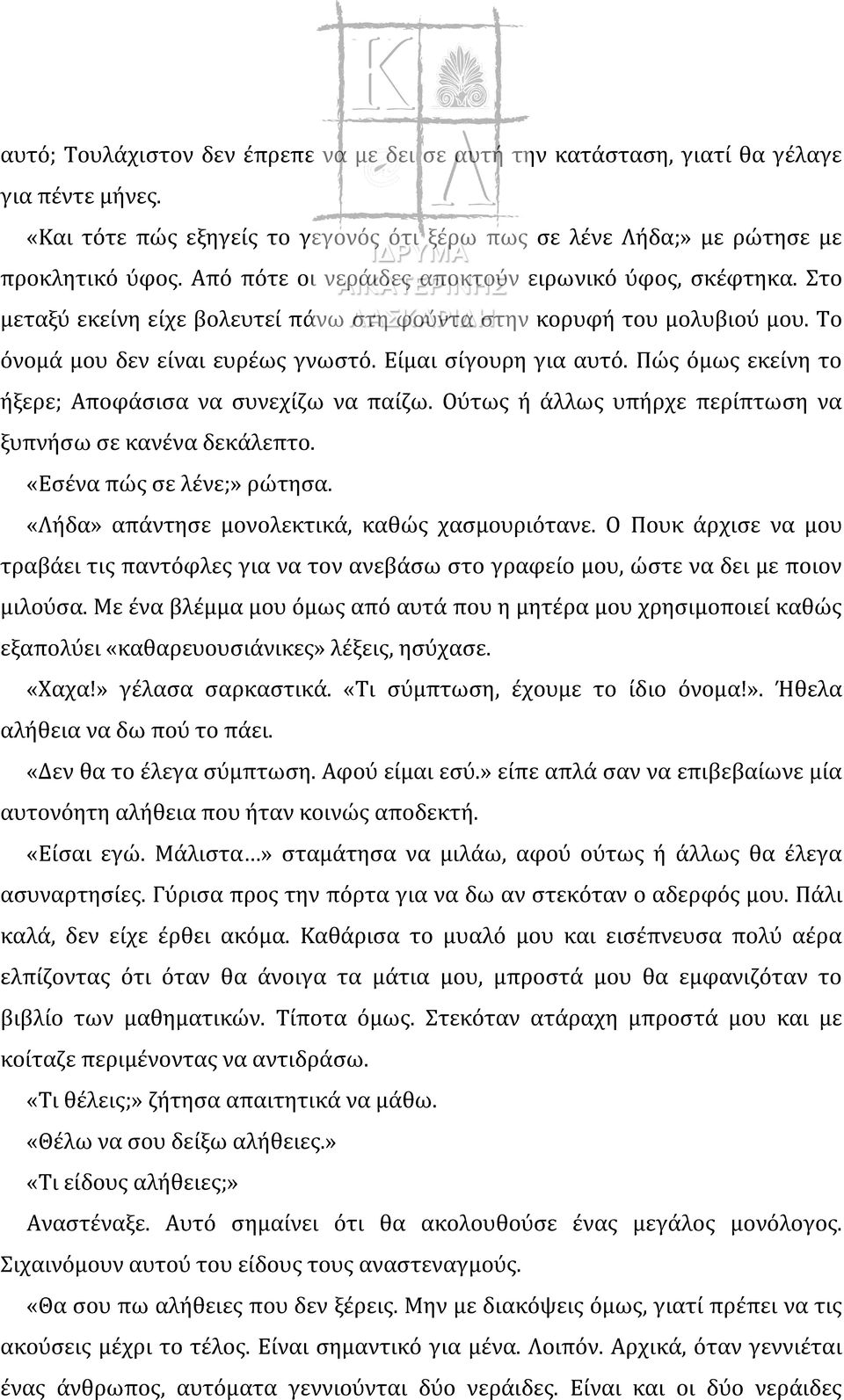 Πώς όμως εκείνη το ήξερε; Αποφάσισα να συνεχίζω να παίζω. Ούτως ή άλλως υπήρχε περίπτωση να ξυπνήσω σε κανένα δεκάλεπτο. «Εσένα πώς σε λένε;» ρώτησα. «Λήδα» απάντησε μονολεκτικά, καθώς χασμουριότανε.