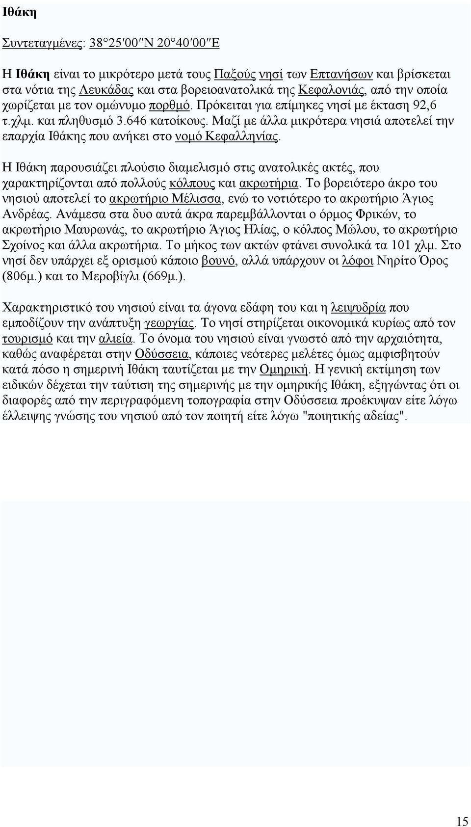 Μαζί µε άλλα µικρότερα νησιά αποτελεί την επαρχία Ιθάκης που ανήκει στο νοµό Κεφαλληνίας.