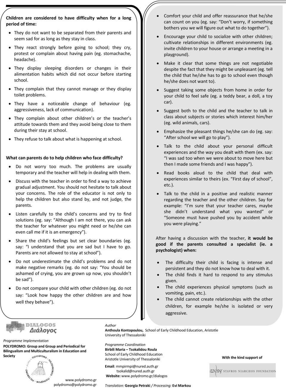 They display sleeping disorders or changes in their alimentation habits which did not occur before starting school. They complain that they cannot manage or they display toilet problems.