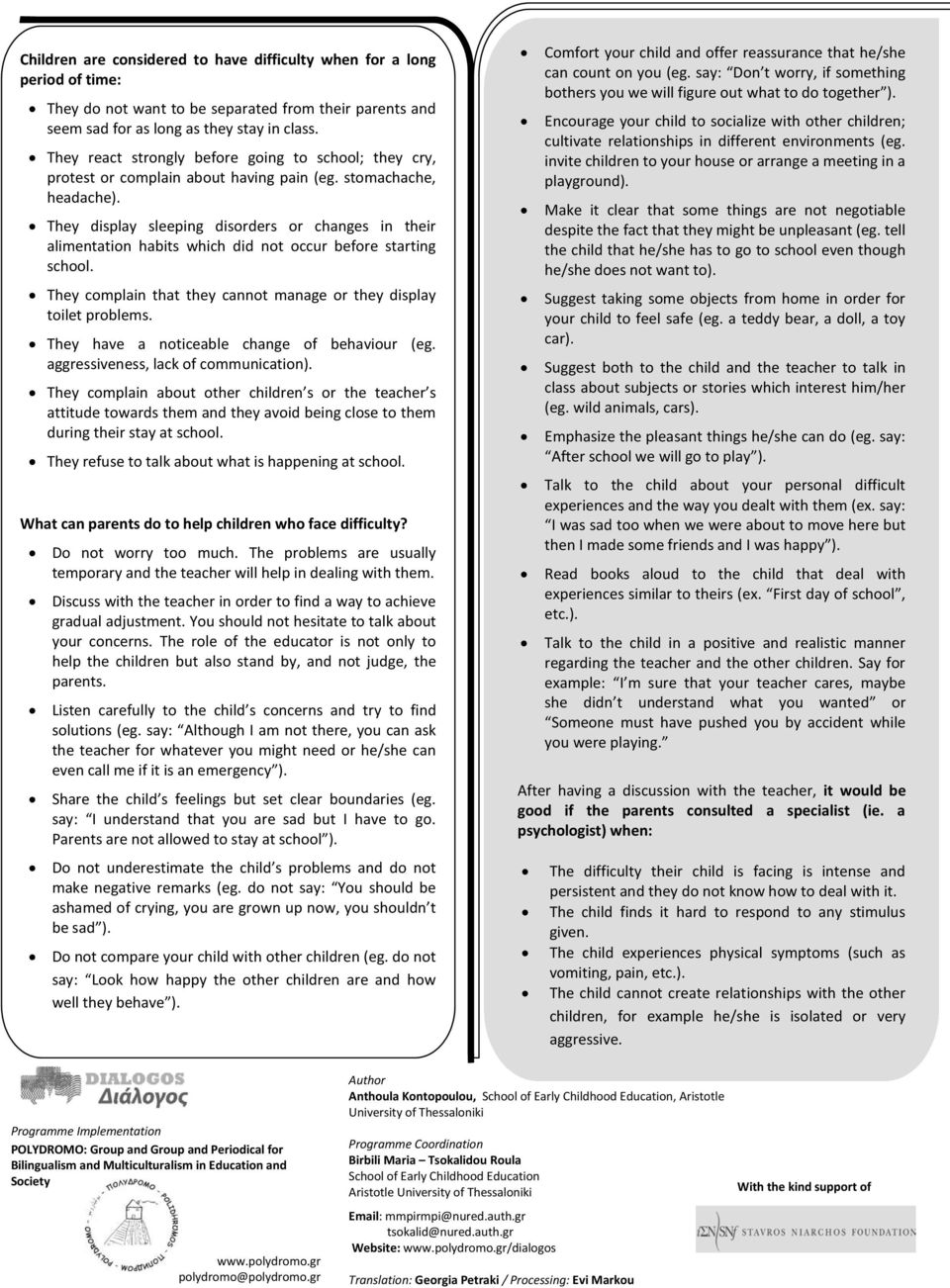 They display sleeping disorders or changes in their alimentation habits which did not occur before starting school. They complain that they cannot manage or they display toilet problems.