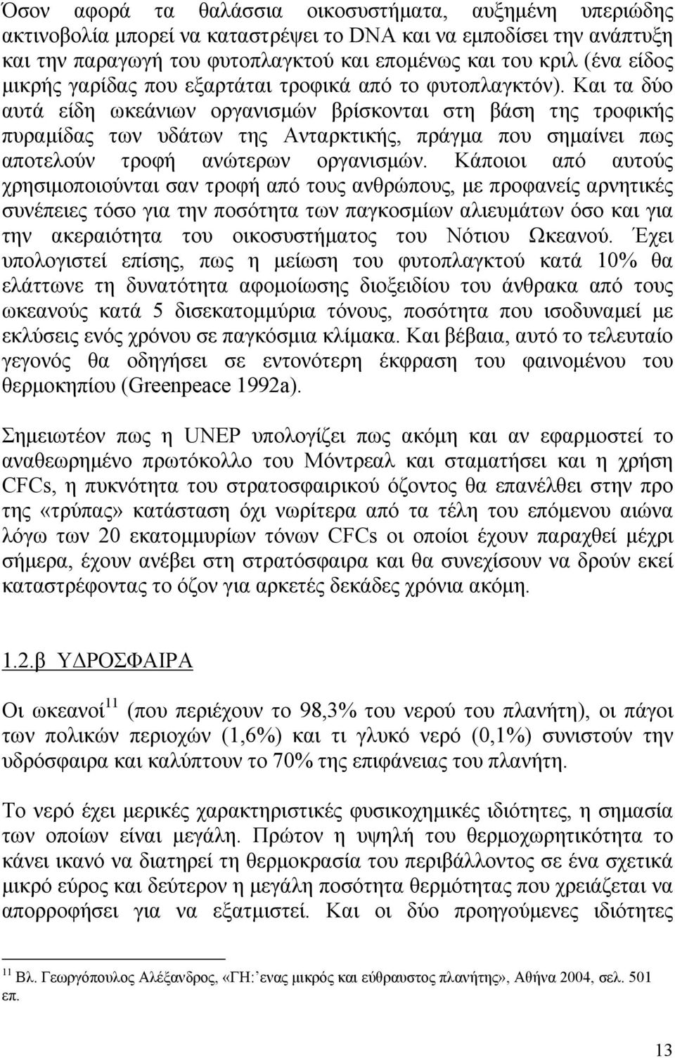 Και τα δύο αυτά είδη ωκεάνιων οργανισµών βρίσκονται στη βάση της τροφικής πυραµίδας των υδάτων της Ανταρκτικής, πράγµα που σηµαίνει πως αποτελούν τροφή ανώτερων οργανισµών.